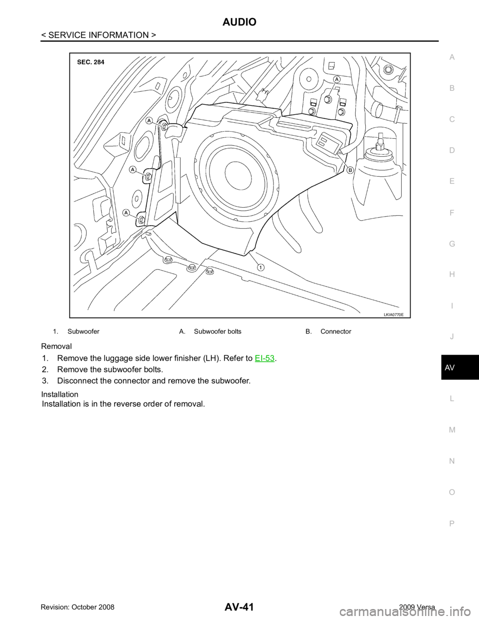 NISSAN LATIO 2009  Service Repair Manual AV
N
O P
Removal
1. Remove the luggage side lower finisher (LH). Refer to  EI-53 .
2. Remove the subwoofer bolts.
3. Disconnect the connector and remove the subwoofer. 
Installation Installation is in