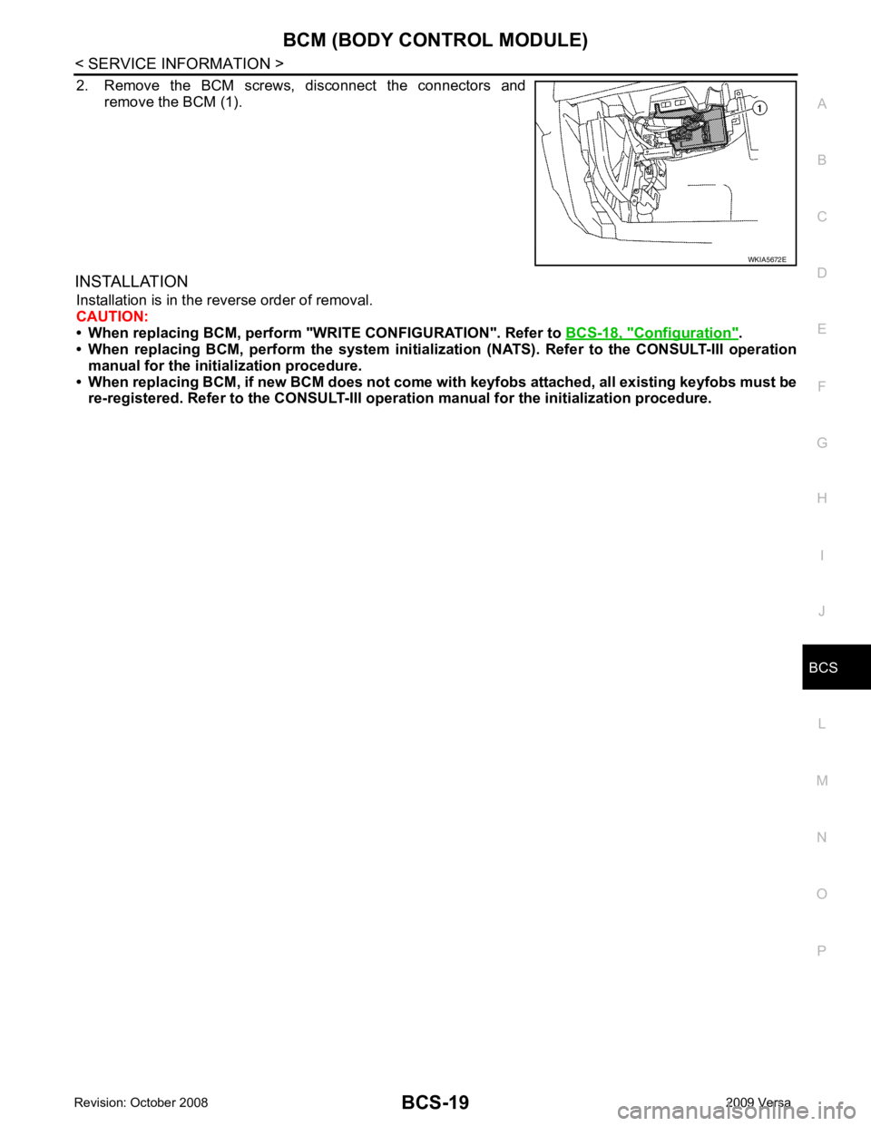 NISSAN LATIO 2009  Service Repair Manual BCS
N
O P
2. Remove  the  BCM  screws,  disconnect  the  connectors  and
remove the BCM (1).
INSTALLATION Installation is in the reverse order of removal.
CAUTION:
• When replacing BCM, perform "WRI