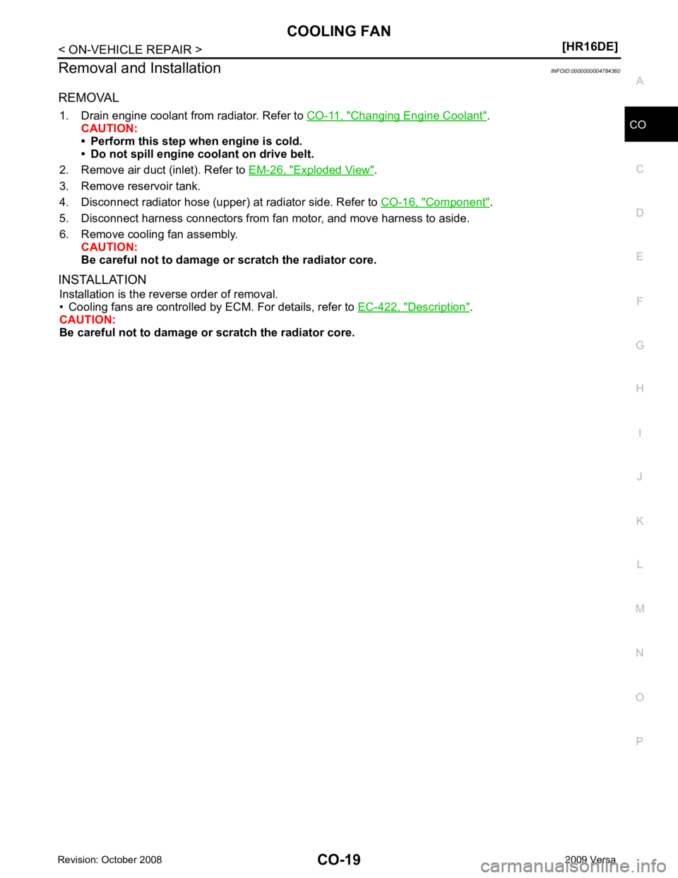NISSAN LATIO 2009  Service Repair Manual CO
NP
O
Removal and Installation
INFOID:0000000004784360
REMOVAL 1. Drain engine coolant from radiator. Refer to  CO-11, " Changing Engine Coolant " .
CAUTION:
• Perform this step when engine is col
