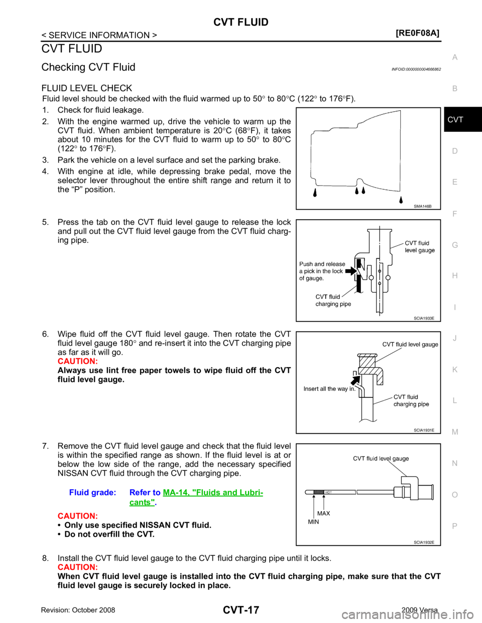 NISSAN LATIO 2009  Service Repair Manual CVT
N
O P
CVT FLUID
Checking CVT Fluid INFOID:0000000004666862
FLUID LEVEL CHECK Fluid level should be checked with the fluid warmed up to 50 ° to 80 °C (122 ° to 176 °F).
1. Check for fluid leaka