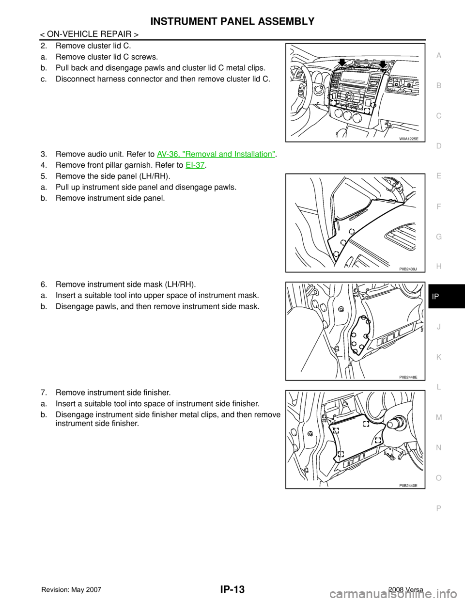 NISSAN LATIO 2008  Service Repair Manual INSTRUMENT PANEL ASSEMBLY
IP-13
< ON-VEHICLE REPAIR >
C
D
E
F
G
H
J
K
L
MA
B
IP
N
O
P
2. Remove cluster lid C.
a. Remove cluster lid C screws.
b. Pull back and disengage pawls and cluster lid C metal 