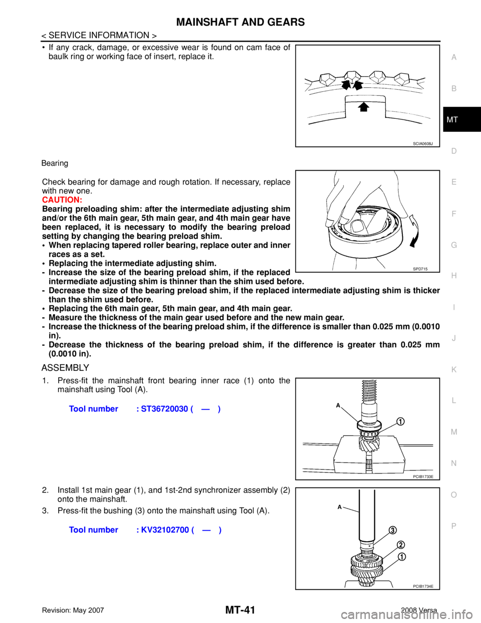 NISSAN LATIO 2008 Service Repair Manual MAINSHAFT AND GEARS
MT-41
< SERVICE INFORMATION >
D
E
F
G
H
I
J
K
L
MA
B
MT
N
O
P
• If any crack, damage, or excessive wear is found on cam face of
baulk ring or working face of insert, replace it.
NISSAN LATIO 2008 Service Repair Manual MAINSHAFT AND GEARS
MT-41
< SERVICE INFORMATION >
D
E
F
G
H
I
J
K
L
MA
B
MT
N
O
P
• If any crack, damage, or excessive wear is found on cam face of
baulk ring or working face of insert, replace it.