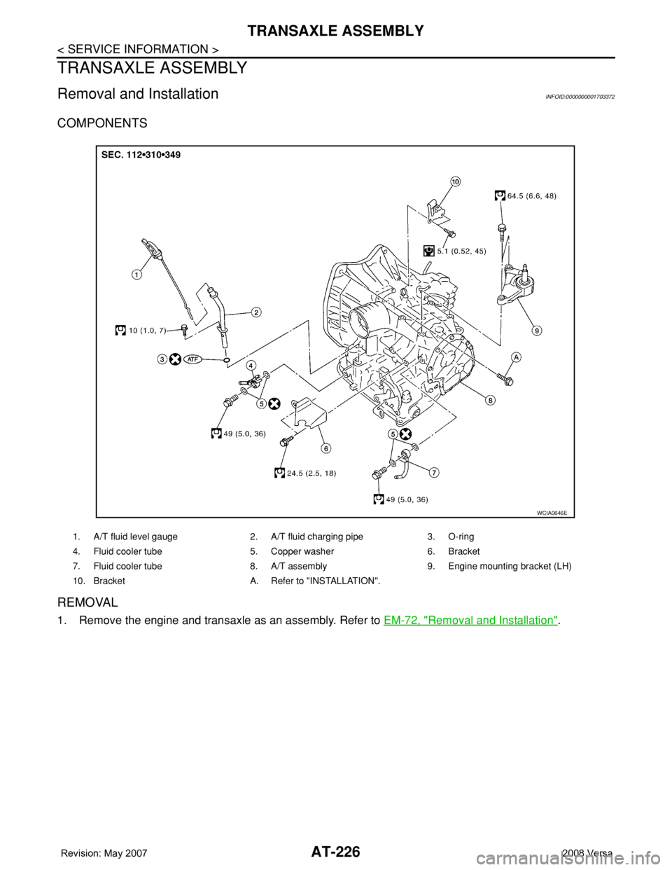 NISSAN LATIO 2008 Service Repair Manual AT-226
< SERVICE INFORMATION >
TRANSAXLE ASSEMBLY
TRANSAXLE ASSEMBLY
Removal and InstallationINFOID:0000000001703372
COMPONENTS
REMOVAL
1. Remove the engine and transaxle as an assembly. Refer to EM- NISSAN LATIO 2008 Service Repair Manual AT-226
< SERVICE INFORMATION >
TRANSAXLE ASSEMBLY
TRANSAXLE ASSEMBLY
Removal and InstallationINFOID:0000000001703372
COMPONENTS
REMOVAL
1. Remove the engine and transaxle as an assembly. Refer to EM-