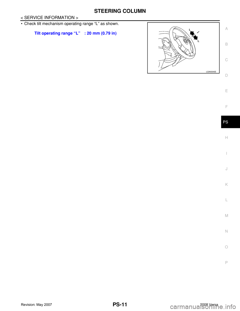 NISSAN LATIO 2008 Service Repair Manual STEERING COLUMN
PS-11
< SERVICE INFORMATION >
C
D
E
F
H
I
J
K
L
MA
B
PS
N
O
P
• Check tilt mechanism operating range “L” as shown.
Tilt operating range “L” : 20 mm (0.79 in)
LGIA0040E NISSAN LATIO 2008 Service Repair Manual STEERING COLUMN
PS-11
< SERVICE INFORMATION >
C
D
E
F
H
I
J
K
L
MA
B
PS
N
O
P
• Check tilt mechanism operating range “L” as shown.
Tilt operating range “L” : 20 mm (0.79 in)
LGIA0040E
