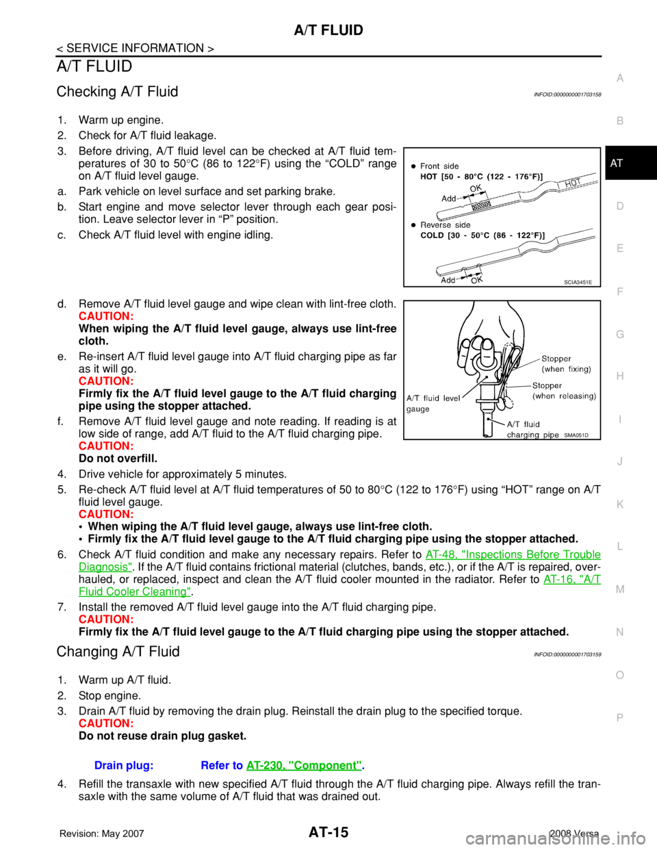NISSAN LATIO 2008  Service Owners Manual A/T FLUID
AT-15
< SERVICE INFORMATION >
D
E
F
G
H
I
J
K
L
MA
B
AT
N
O
P
A/T FLUID
Checking A/T FluidINFOID:0000000001703158
1. Warm up engine.
2. Check for A/T fluid leakage.
3. Before driving, A/T fl