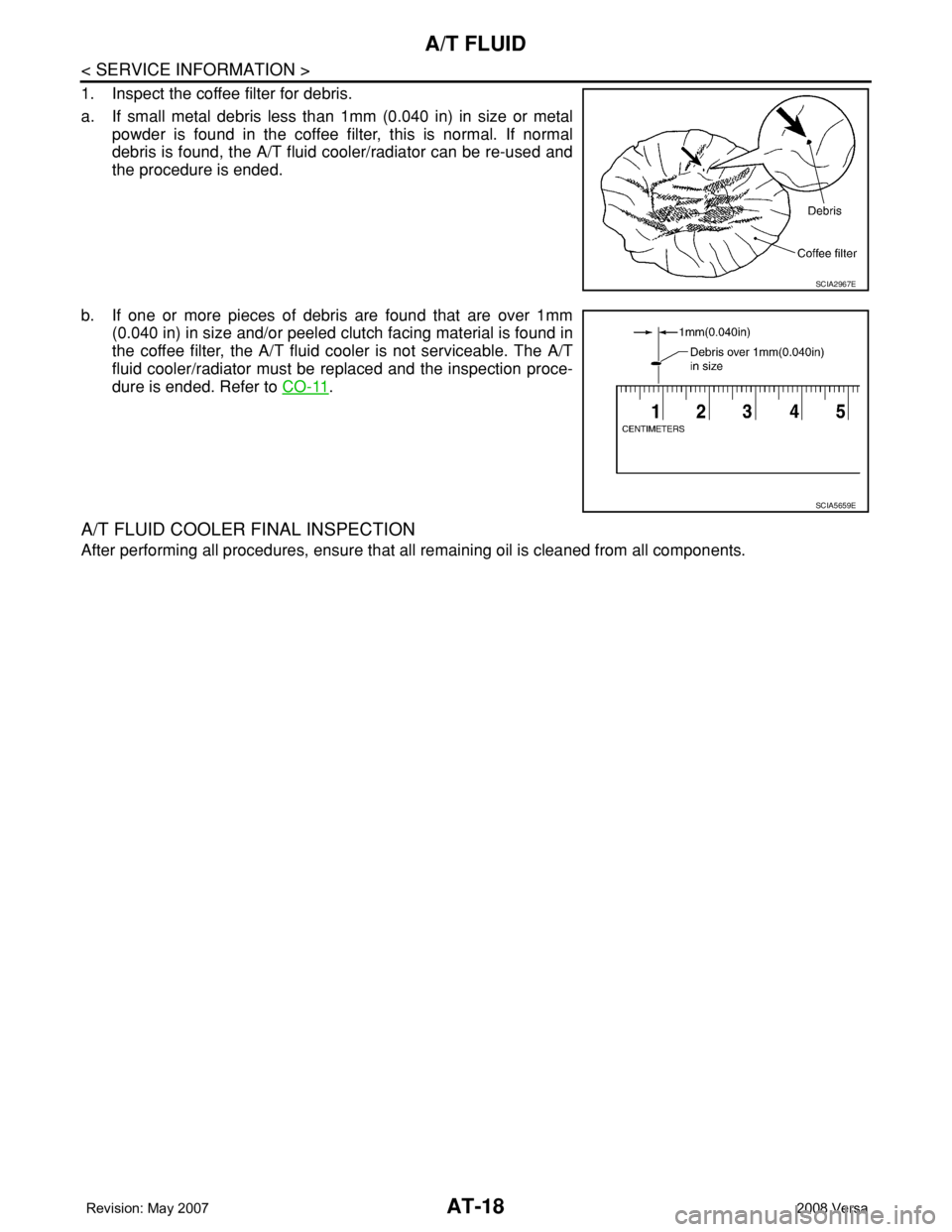 NISSAN LATIO 2008  Service Owners Manual AT-18
< SERVICE INFORMATION >
A/T FLUID
1. Inspect the coffee filter for debris.
a. If small metal debris less than 1mm (0.040 in) in size or metal
powder is found in the coffee filter, this is normal