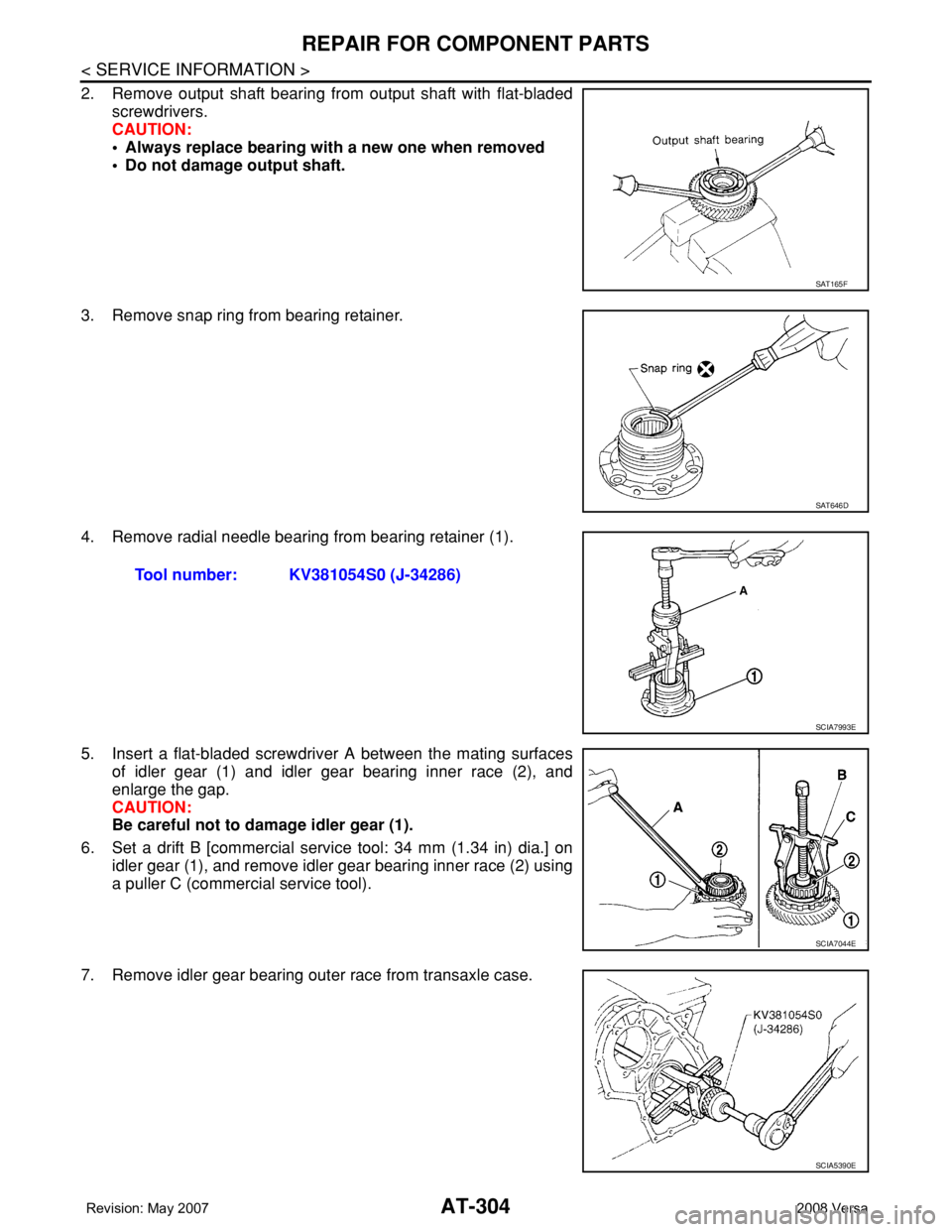 NISSAN LATIO 2008 Service Repair Manual AT-304
< SERVICE INFORMATION >
REPAIR FOR COMPONENT PARTS
2. Remove output shaft bearing from output shaft with flat-bladed
screwdrivers.
CAUTION:
• Always replace bearing with a new one when remove NISSAN LATIO 2008 Service Repair Manual AT-304
< SERVICE INFORMATION >
REPAIR FOR COMPONENT PARTS
2. Remove output shaft bearing from output shaft with flat-bladed
screwdrivers.
CAUTION:
• Always replace bearing with a new one when remove