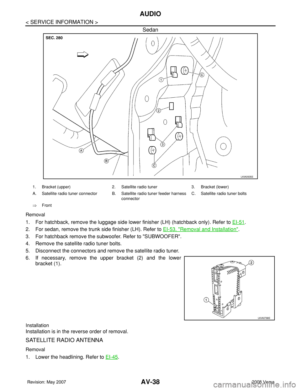 NISSAN LATIO 2008 Service Repair Manual AV-38
< SERVICE INFORMATION >
AUDIO
Sedan
Removal
1. For hatchback, remove the luggage side lower finisher (LH) (hatchback only). Refer to EI-51.
2. For sedan, remove the trunk side finisher (LH). Ref NISSAN LATIO 2008 Service Repair Manual AV-38
< SERVICE INFORMATION >
AUDIO
Sedan
Removal
1. For hatchback, remove the luggage side lower finisher (LH) (hatchback only). Refer to EI-51.
2. For sedan, remove the trunk side finisher (LH). Ref