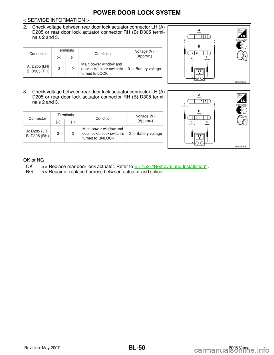 NISSAN LATIO 2008 Service Repair Manual BL-50
< SERVICE INFORMATION >
POWER DOOR LOCK SYSTEM
2. Check voltage between rear door lock actuator connector LH (A)
D205 or rear door lock actuator connector RH (B) D305 termi-
nals 2 and 3.
3. Che NISSAN LATIO 2008 Service Repair Manual BL-50
< SERVICE INFORMATION >
POWER DOOR LOCK SYSTEM
2. Check voltage between rear door lock actuator connector LH (A)
D205 or rear door lock actuator connector RH (B) D305 termi-
nals 2 and 3.
3. Che