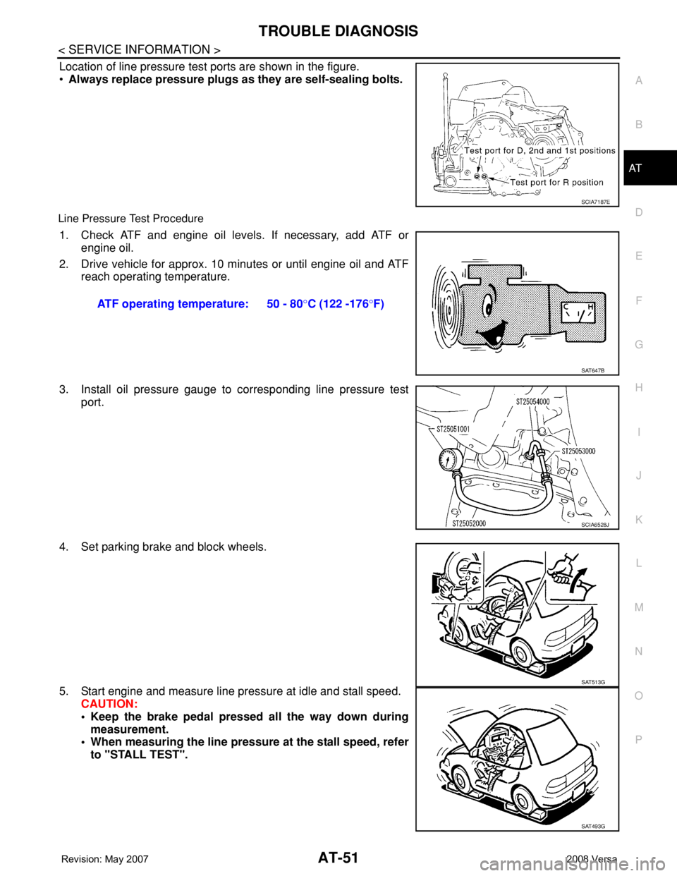 NISSAN LATIO 2008  Service Repair Manual TROUBLE DIAGNOSIS
AT-51
< SERVICE INFORMATION >
D
E
F
G
H
I
J
K
L
MA
B
AT
N
O
P
Location of line pressure test ports are shown in the figure.
•Always replace pressure plugs as they are self-sealing 