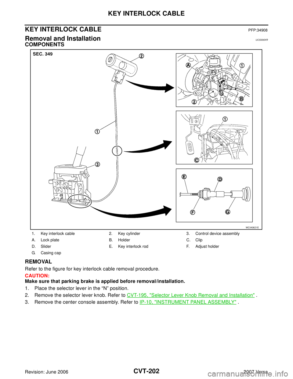 NISSAN LATIO 2007  Service Repair Manual CVT-202
KEY INTERLOCK CABLE
Revision: June 20062007 Versa
KEY INTERLOCK CABLEPFP:34908
Removal and InstallationUCS006XR
COMPONENTS
REMOVAL
Refer to the figure for key interlock cable removal procedure