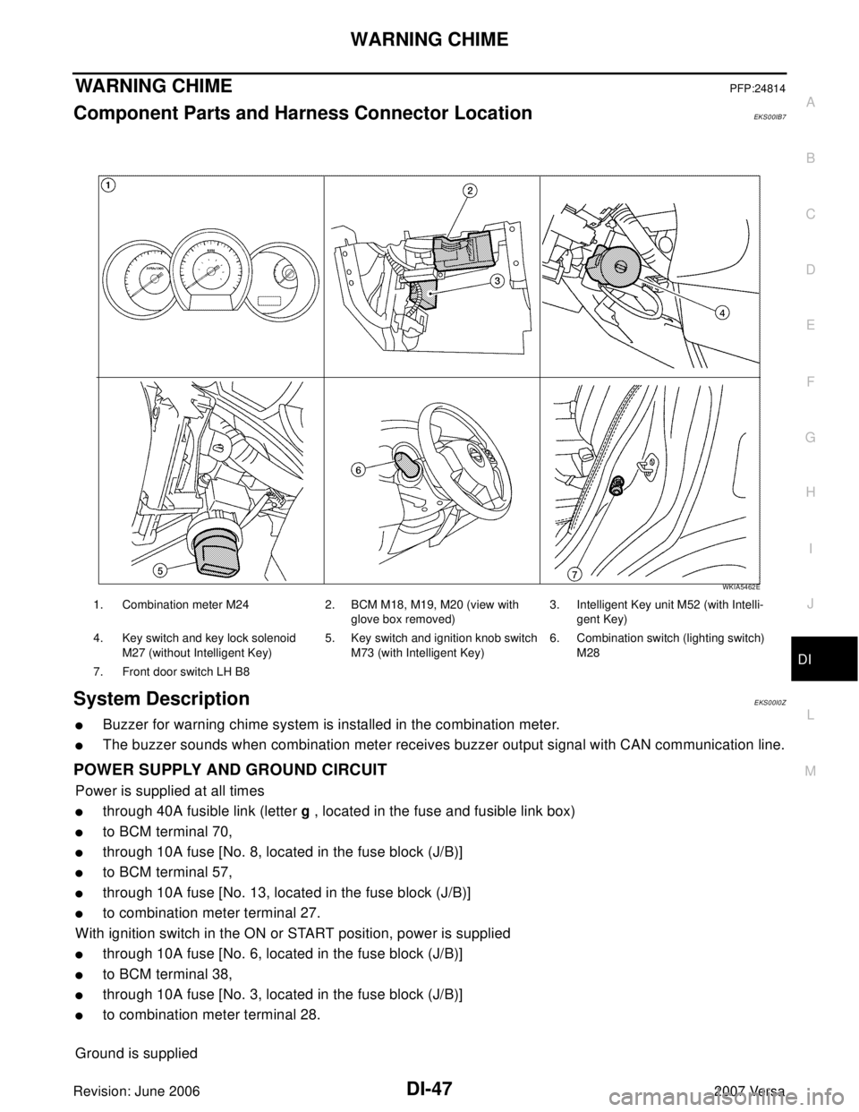 NISSAN LATIO 2007  Service Repair Manual WARNING CHIME
DI-47
C
D
E
F
G
H
I
J
L
MA
B
DI
Revision: June 20062007 Versa
WARNING CHIMEPFP:24814
Component Parts and Harness Connector LocationEKS00IB7
System DescriptionEKS00I0Z
Buzzer for warning