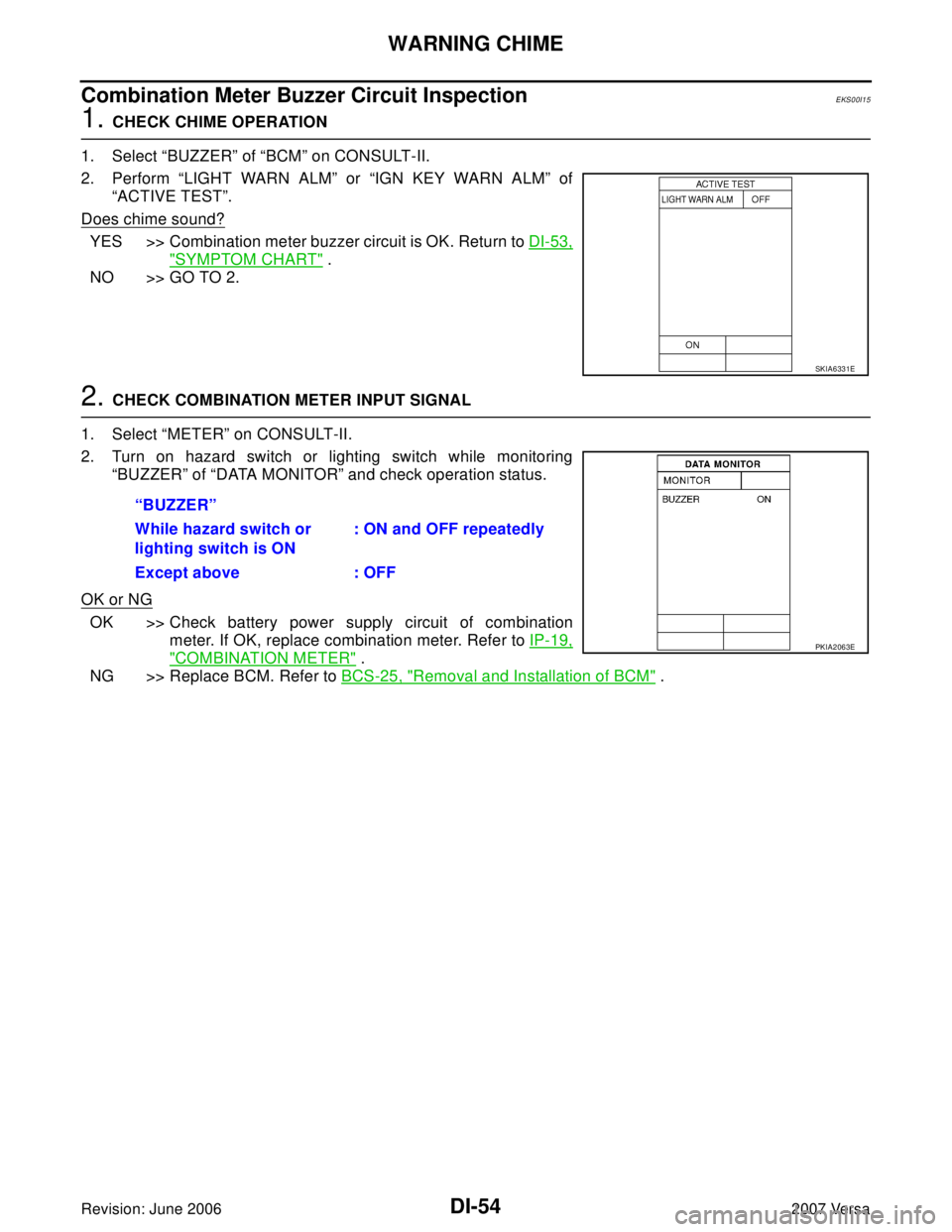 NISSAN LATIO 2007 Service Repair Manual DI-54
WARNING CHIME
Revision: June 20062007 Versa
Combination Meter Buzzer Circuit InspectionEKS00I15
1. CHECK CHIME OPERATION
1. Select “BUZZER” of “BCM” on CONSULT-II.
2. Perform “LIGHT WA NISSAN LATIO 2007 Service Repair Manual DI-54
WARNING CHIME
Revision: June 20062007 Versa
Combination Meter Buzzer Circuit InspectionEKS00I15
1. CHECK CHIME OPERATION
1. Select “BUZZER” of “BCM” on CONSULT-II.
2. Perform “LIGHT WA