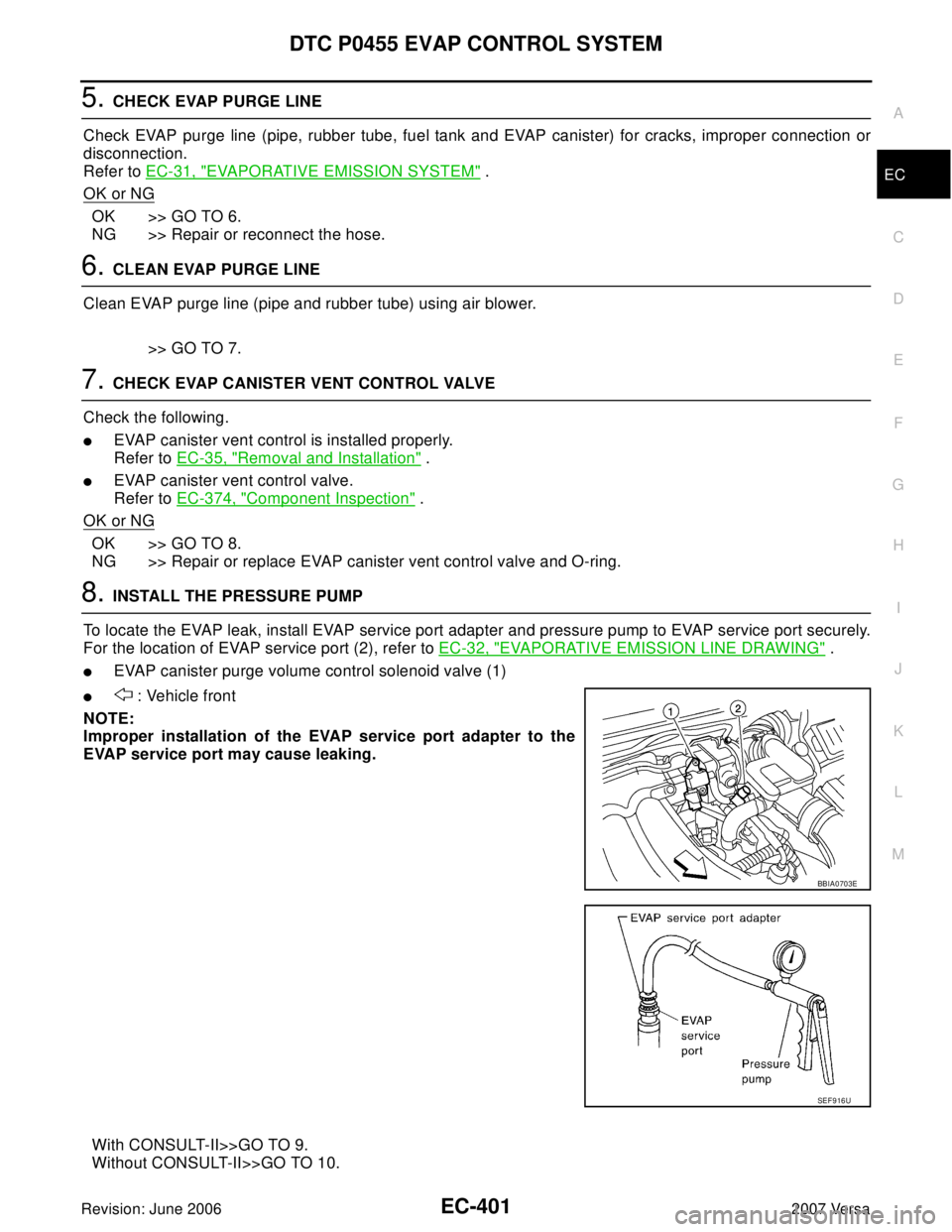 NISSAN LATIO 2007 Service Repair Manual DTC P0455 EVAP CONTROL SYSTEM
EC-401
C
D
E
F
G
H
I
J
K
L
MA
EC
Revision: June 20062007 Versa
5. CHECK EVAP PURGE LINE
Check EVAP purge line (pipe, rubber tube, fuel tank and EVAP canister) for cracks, NISSAN LATIO 2007 Service Repair Manual DTC P0455 EVAP CONTROL SYSTEM
EC-401
C
D
E
F
G
H
I
J
K
L
MA
EC
Revision: June 20062007 Versa
5. CHECK EVAP PURGE LINE
Check EVAP purge line (pipe, rubber tube, fuel tank and EVAP canister) for cracks,