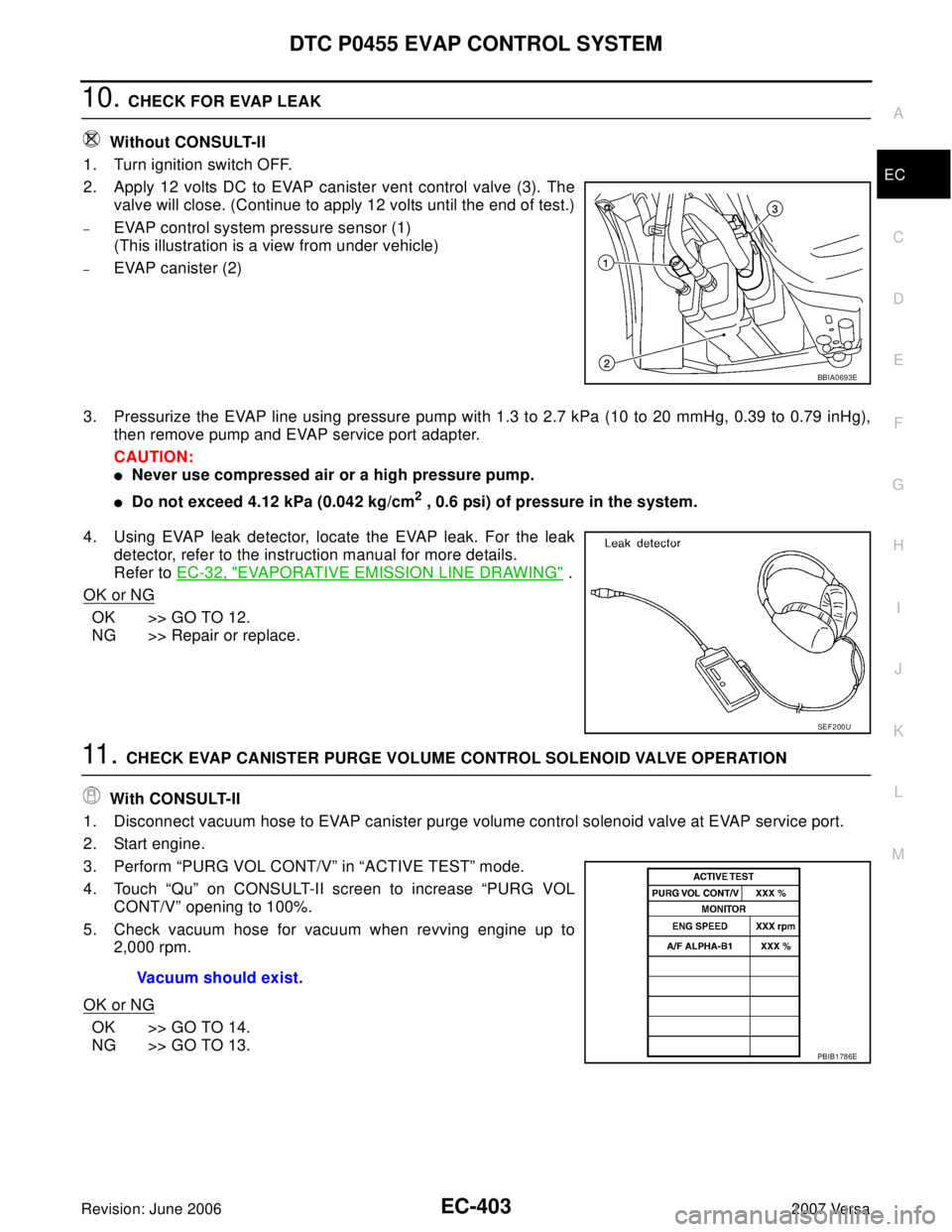 NISSAN LATIO 2007  Service Repair Manual DTC P0455 EVAP CONTROL SYSTEM
EC-403
C
D
E
F
G
H
I
J
K
L
MA
EC
Revision: June 20062007 Versa
10. CHECK FOR EVAP LEAK
 Without CONSULT-II
1. Turn ignition switch OFF.
2. Apply 12 volts DC to EVAP canis