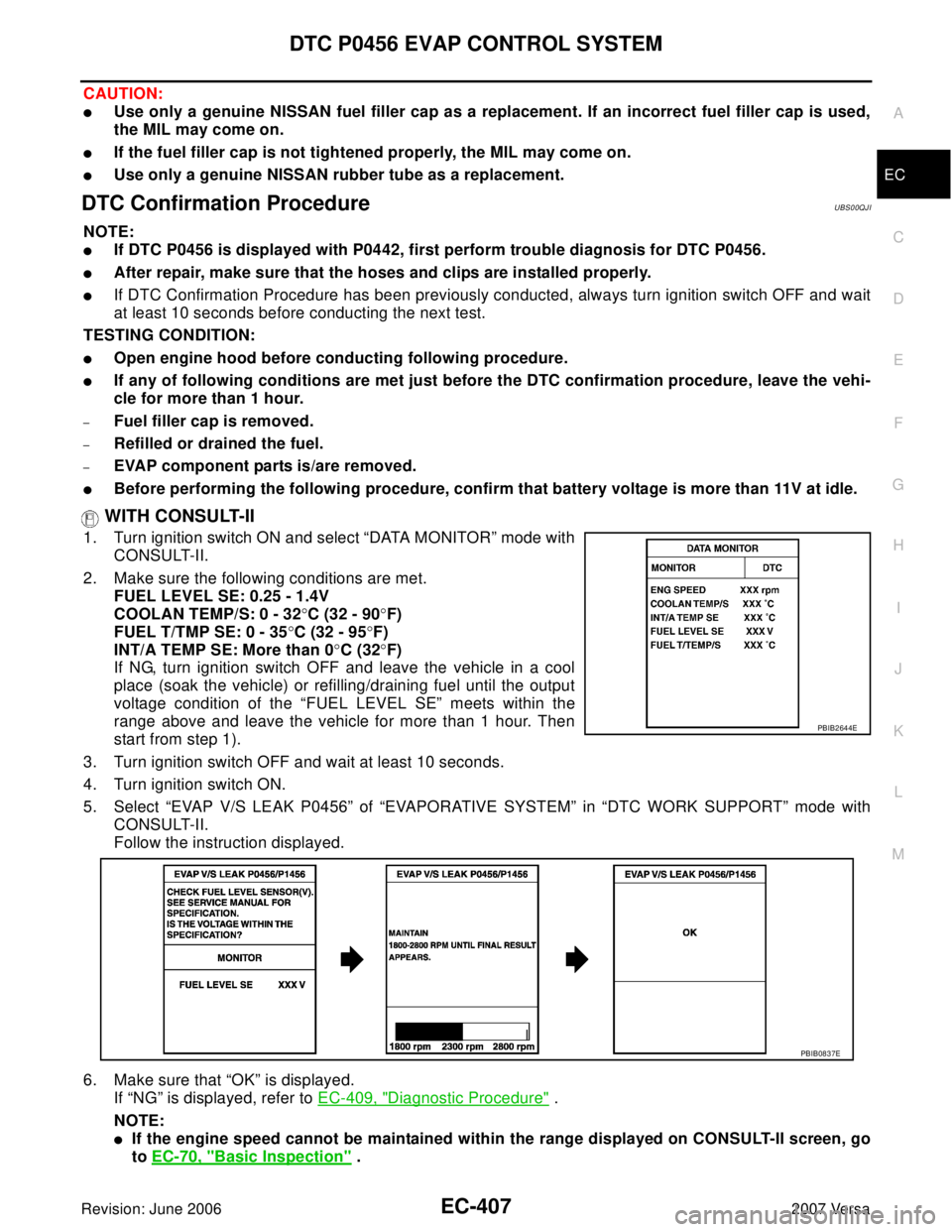 NISSAN LATIO 2007  Service Repair Manual DTC P0456 EVAP CONTROL SYSTEM
EC-407
C
D
E
F
G
H
I
J
K
L
MA
EC
Revision: June 20062007 Versa
CAUTION:
Use only a genuine NISSAN fuel filler cap as a replacement. If an incorrect fuel filler cap is us