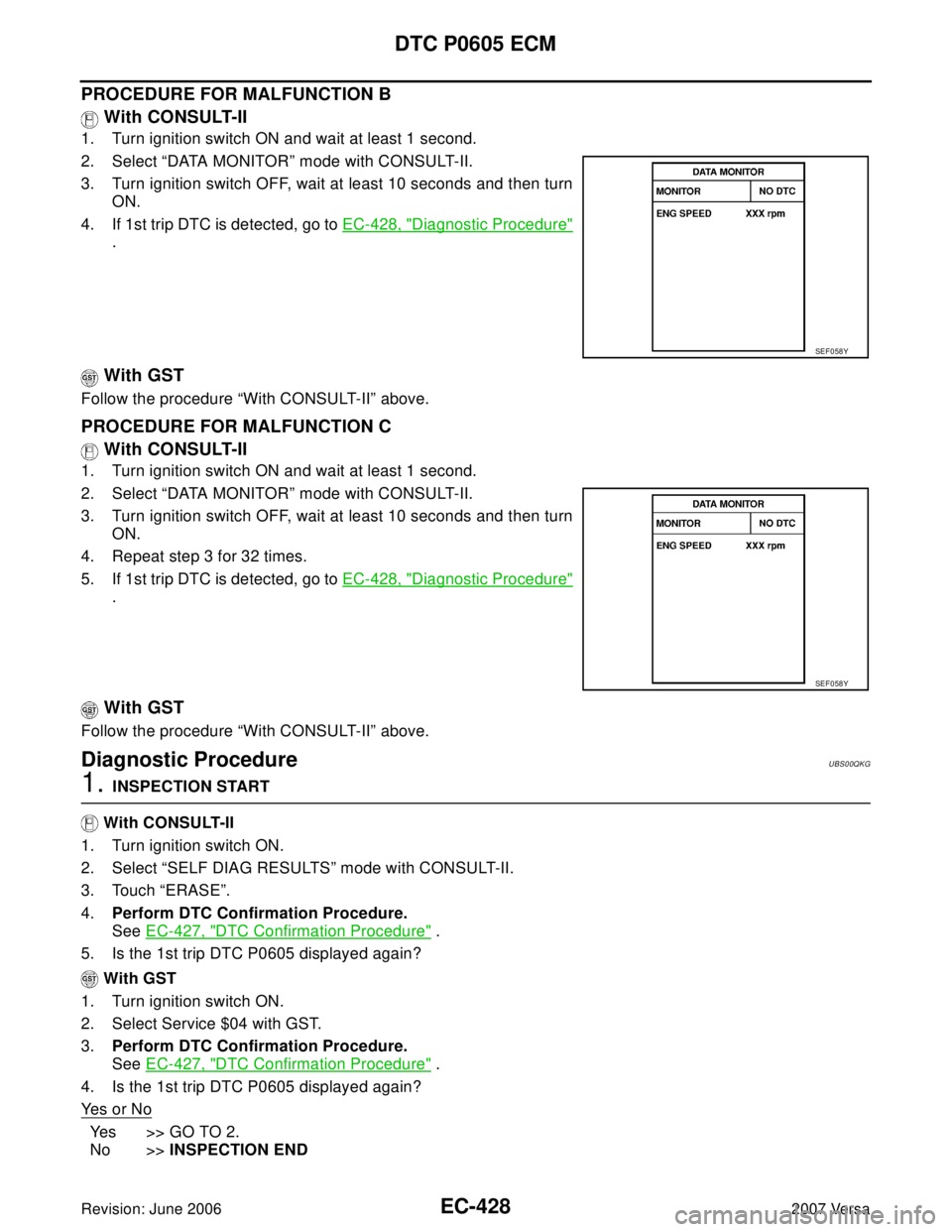 NISSAN LATIO 2007  Service Repair Manual EC-428Revision: June 2006
DTC P0605 ECM
2007 Versa
PROCEDURE FOR MALFUNCTION B
 With CONSULT-II
1. Turn ignition switch ON and wait at least 1 second.
2. Select “DATA MONITOR” mode with CONSULT-II