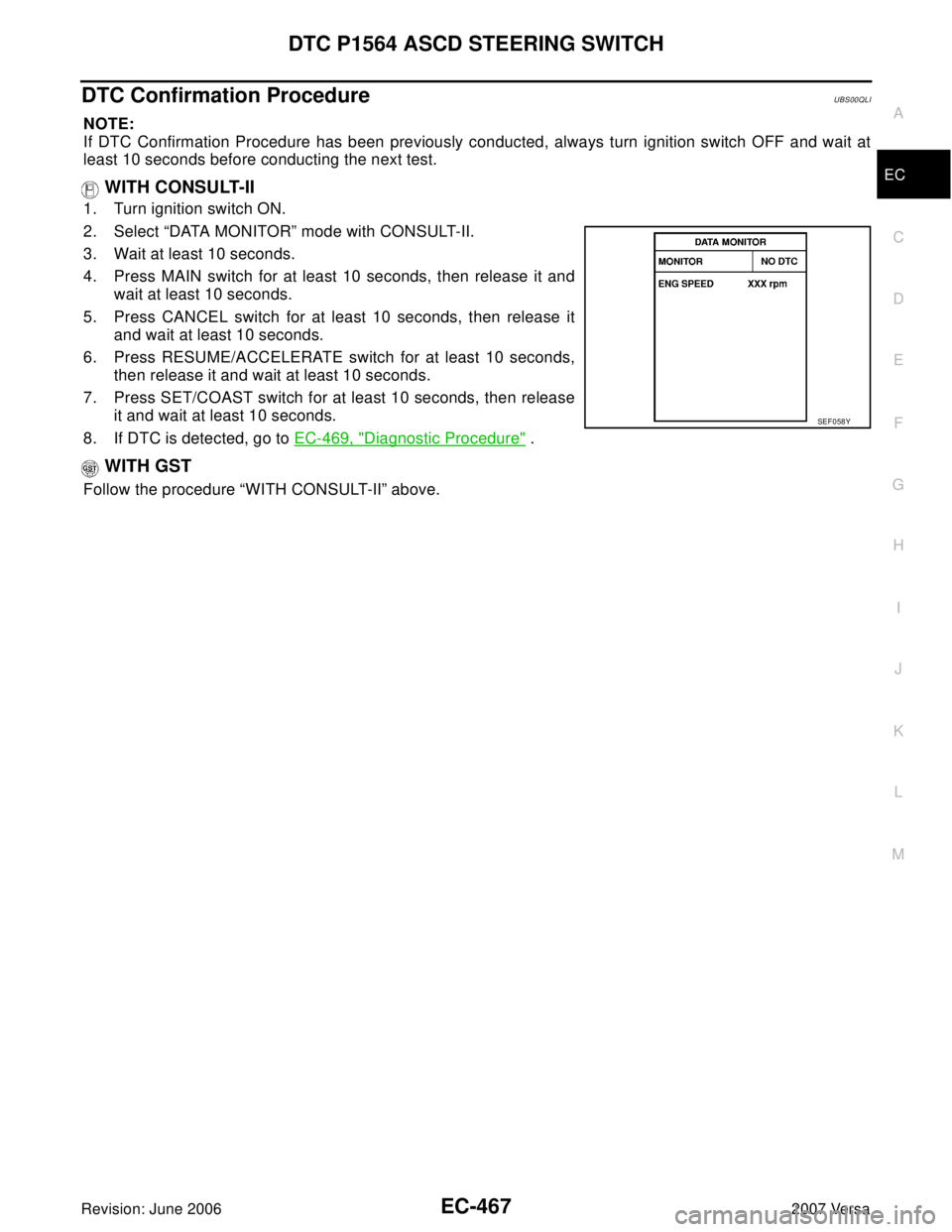 NISSAN LATIO 2007  Service Repair Manual DTC P1564 ASCD STEERING SWITCH
EC-467
C
D
E
F
G
H
I
J
K
L
MA
EC
Revision: June 20062007 Versa
DTC Confirmation ProcedureUBS00QLI
NOTE:
If DTC Confirmation Procedure has been previously conducted, alwa