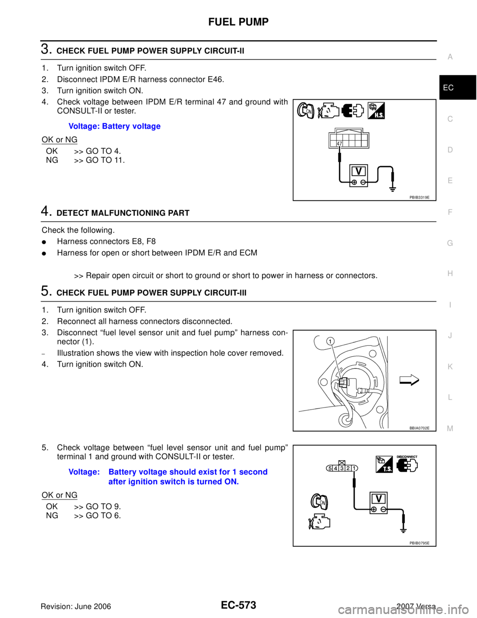 NISSAN LATIO 2007  Service Repair Manual FUEL PUMP
EC-573
C
D
E
F
G
H
I
J
K
L
MA
EC
Revision: June 20062007 Versa
3. CHECK FUEL PUMP POWER SUPPLY CIRCUIT-II
1. Turn ignition switch OFF.
2. Disconnect IPDM E/R harness connector E46.
3. Turn i
