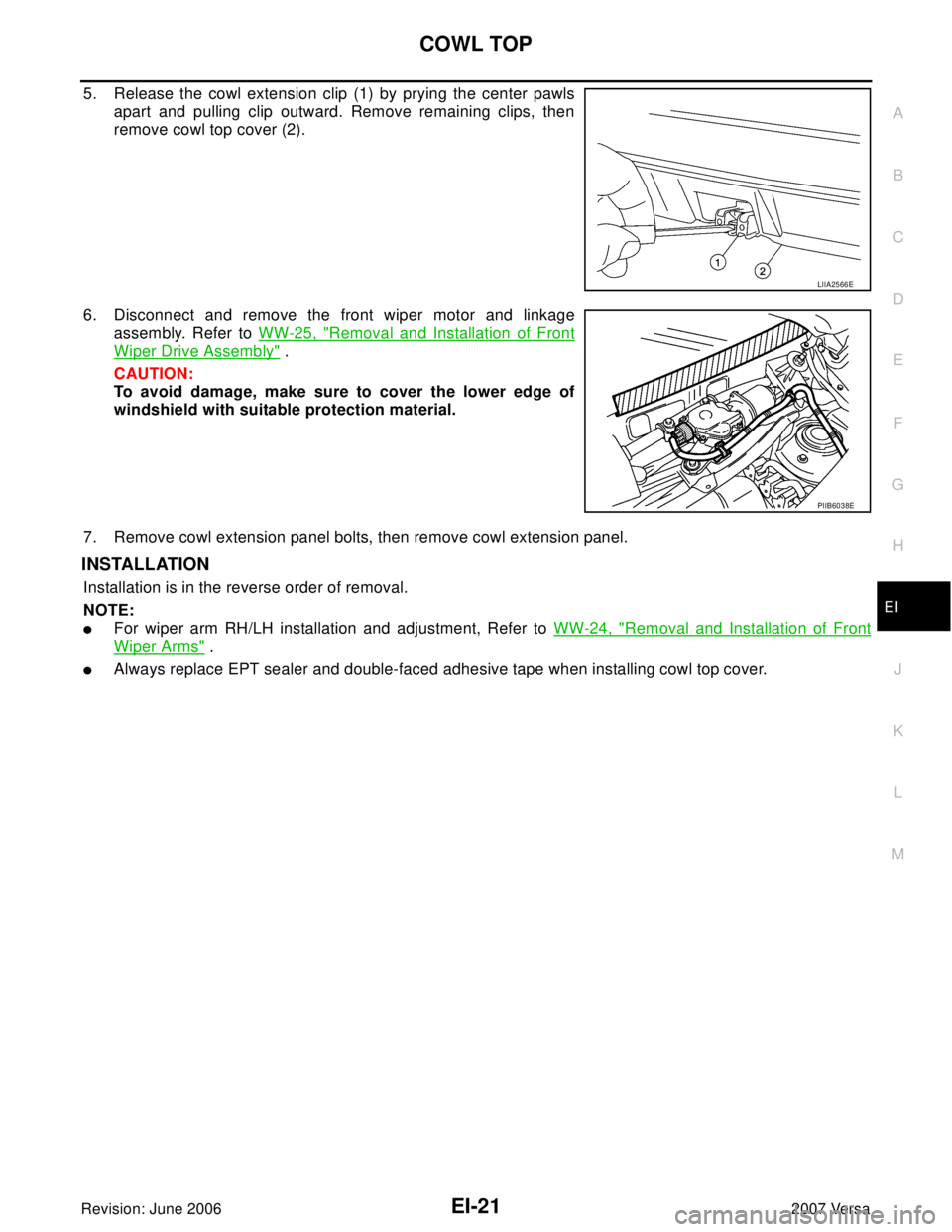NISSAN LATIO 2007  Service Repair Manual COWL TOP
EI-21
C
D
E
F
G
H
J
K
L
MA
B
EI
Revision: June 20062007 Versa
5. Release the cowl extension clip (1) by prying the center pawls
apart and pulling clip outward. Remove remaining clips, then
re