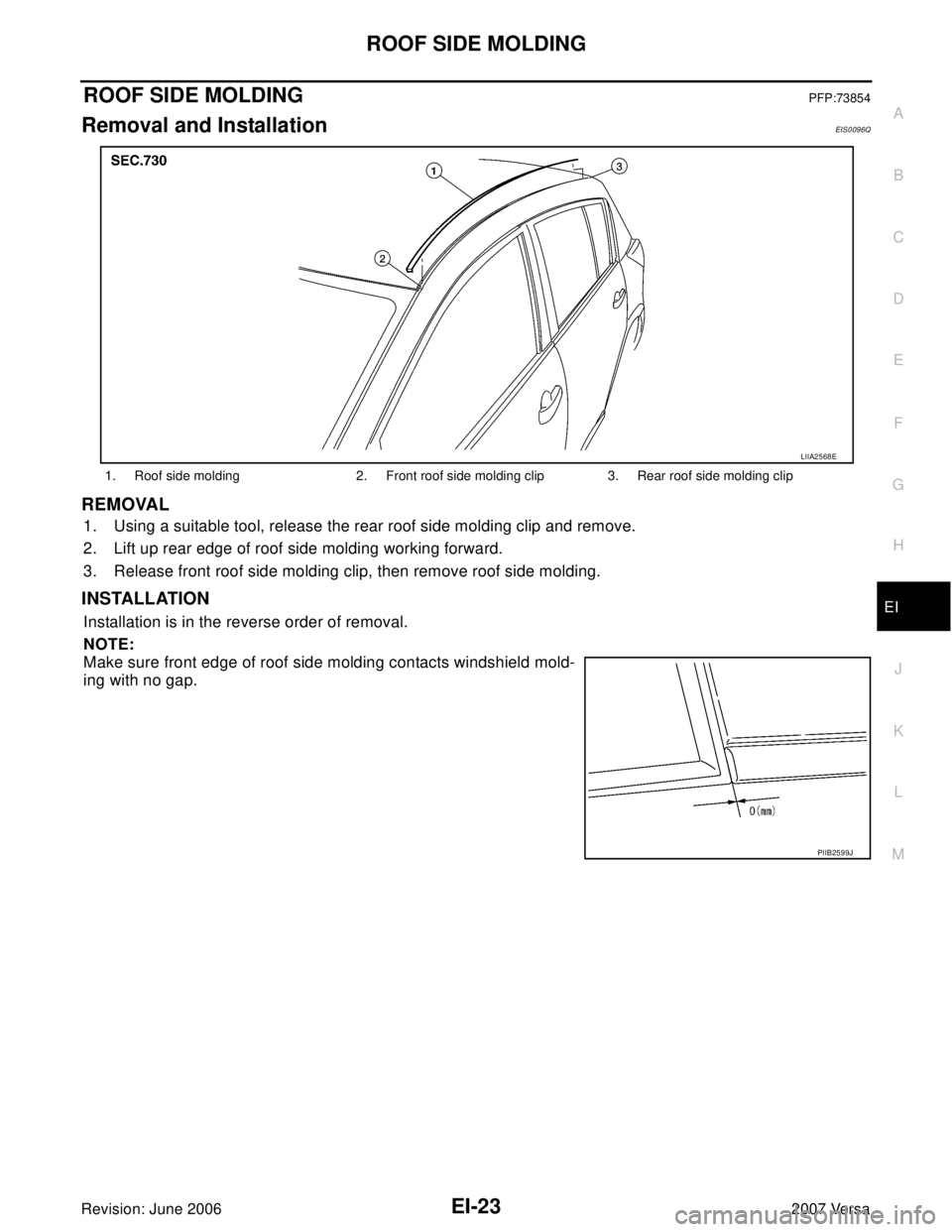 NISSAN LATIO 2007  Service Repair Manual ROOF SIDE MOLDING
EI-23
C
D
E
F
G
H
J
K
L
MA
B
EI
Revision: June 20062007 Versa
ROOF SIDE MOLDINGPFP:73854
Removal and InstallationEIS0096Q
REMOVAL
1. Using a suitable tool, release the rear roof side