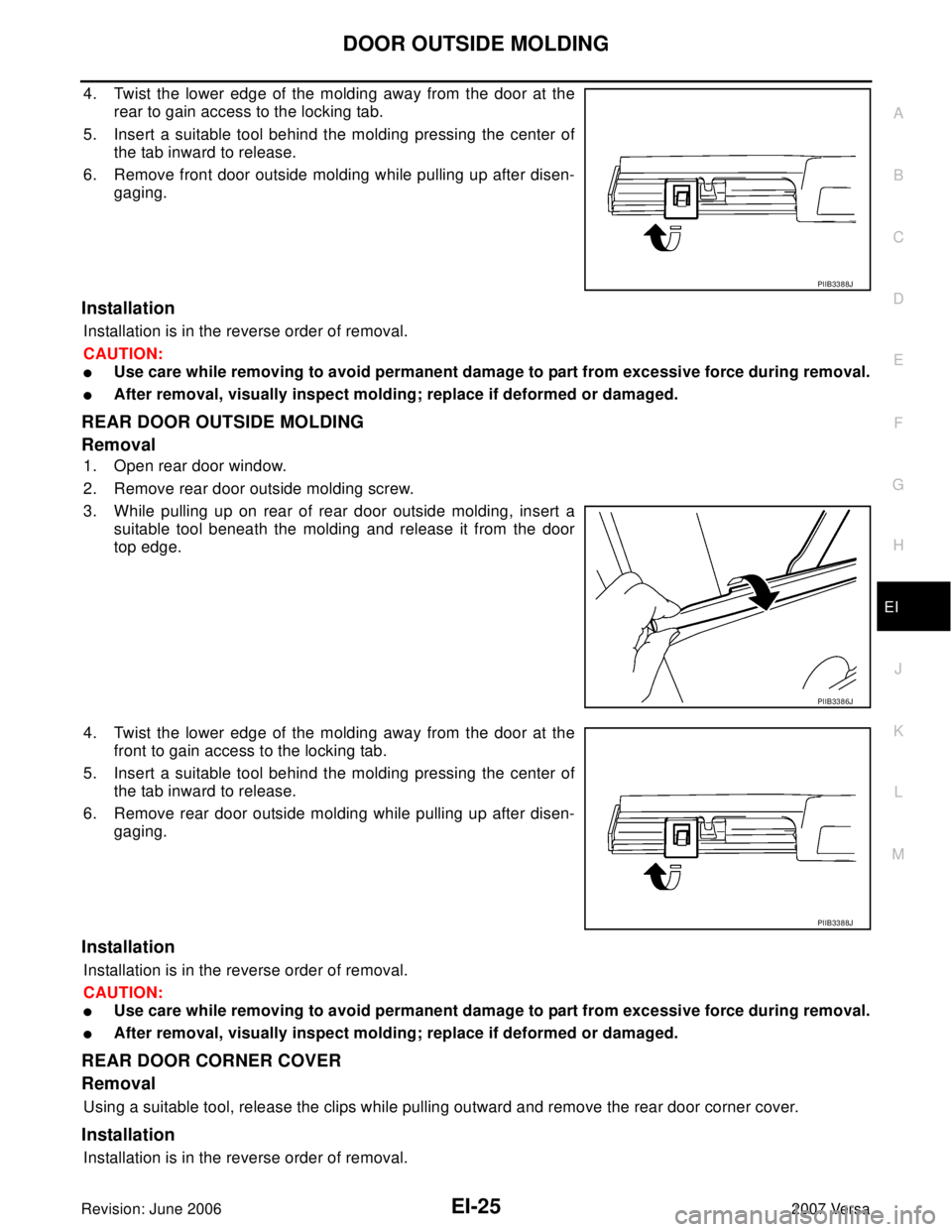 NISSAN LATIO 2007 Service Repair Manual DOOR OUTSIDE MOLDING
EI-25
C
D
E
F
G
H
J
K
L
MA
B
EI
Revision: June 20062007 Versa
4. Twist the lower edge of the molding away from the door at the
rear to gain access to the locking tab.
5. Insert a NISSAN LATIO 2007 Service Repair Manual DOOR OUTSIDE MOLDING
EI-25
C
D
E
F
G
H
J
K
L
MA
B
EI
Revision: June 20062007 Versa
4. Twist the lower edge of the molding away from the door at the
rear to gain access to the locking tab.
5. Insert a