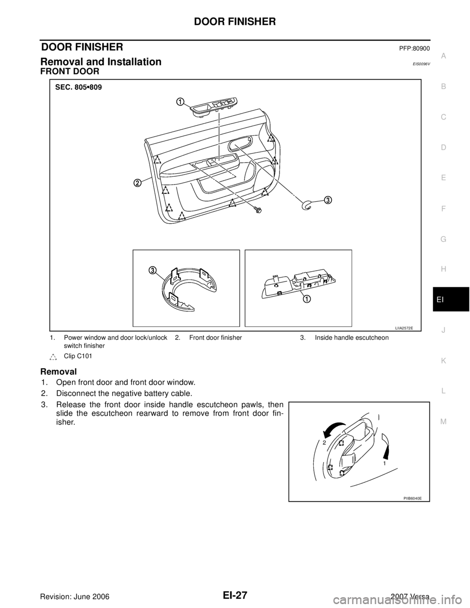 NISSAN LATIO 2007  Service Repair Manual DOOR FINISHER
EI-27
C
D
E
F
G
H
J
K
L
MA
B
EI
Revision: June 20062007 Versa
DOOR FINISHERPFP:80900
Removal and InstallationEIS0096V
FRONT DOOR
Removal
1. Open front door and front door window.
2. Disc