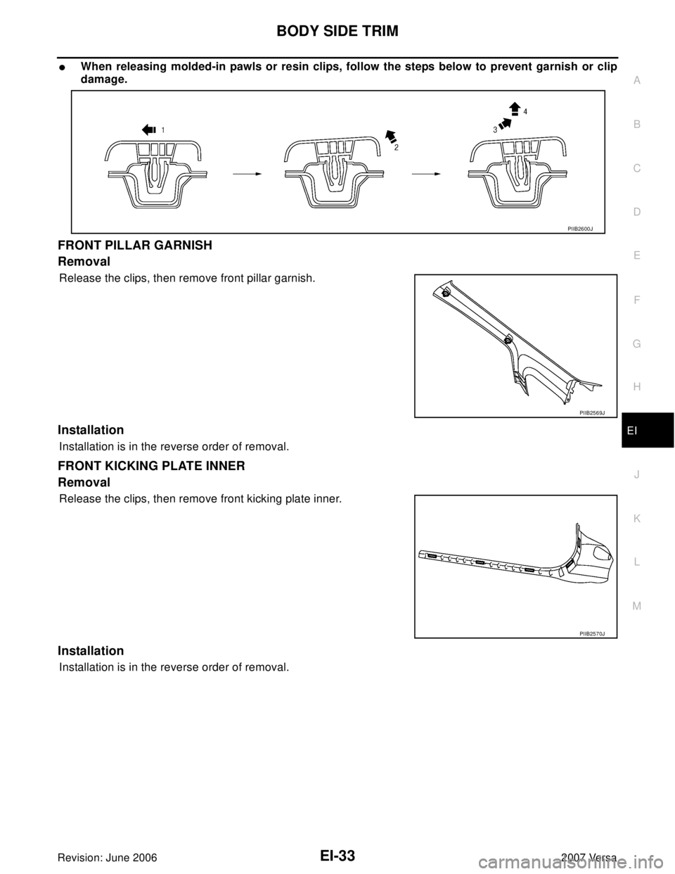 NISSAN LATIO 2007  Service Repair Manual BODY SIDE TRIM
EI-33
C
D
E
F
G
H
J
K
L
MA
B
EI
Revision: June 20062007 Versa
When releasing molded-in pawls or resin clips, follow the steps below to prevent garnish or clip
damage.
FRONT PILLAR GARN