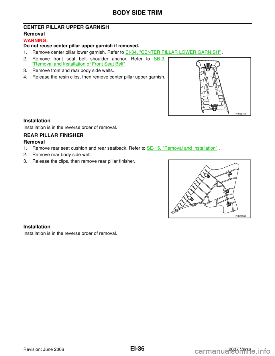 NISSAN LATIO 2007  Service Repair Manual EI-36
BODY SIDE TRIM
Revision: June 20062007 Versa
CENTER PILLAR UPPER GARNISH
Removal
WAR NIN G:
Do not reuse center pillar upper garnish if removed.
1. Remove center pillar lower garnish. Refer to E