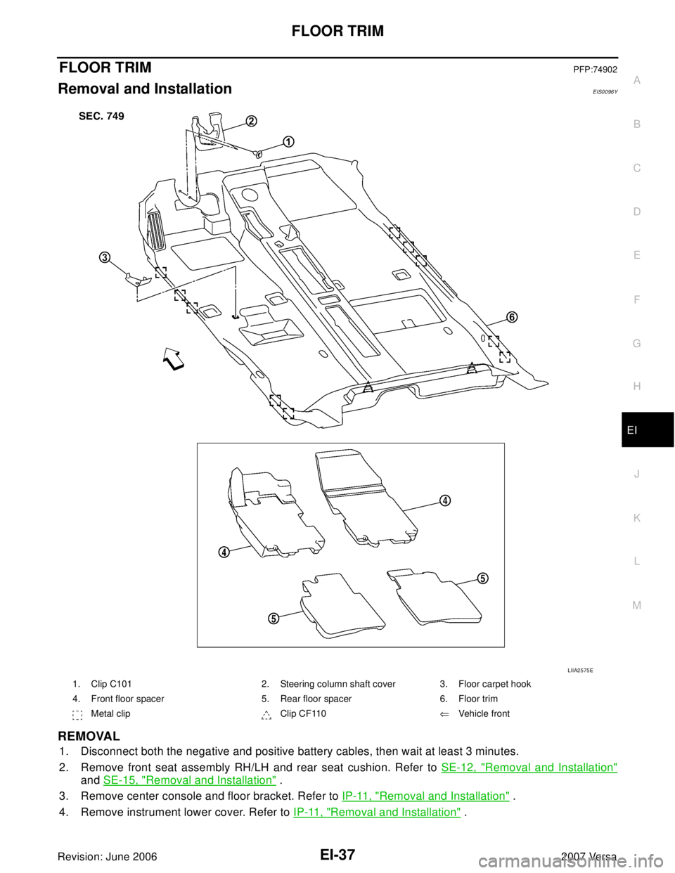 NISSAN LATIO 2007  Service Repair Manual FLOOR TRIM
EI-37
C
D
E
F
G
H
J
K
L
MA
B
EI
Revision: June 20062007 Versa
FLOOR TRIMPFP:74902
Removal and InstallationEIS0096Y
REMOVAL
1. Disconnect both the negative and positive battery cables, then 
