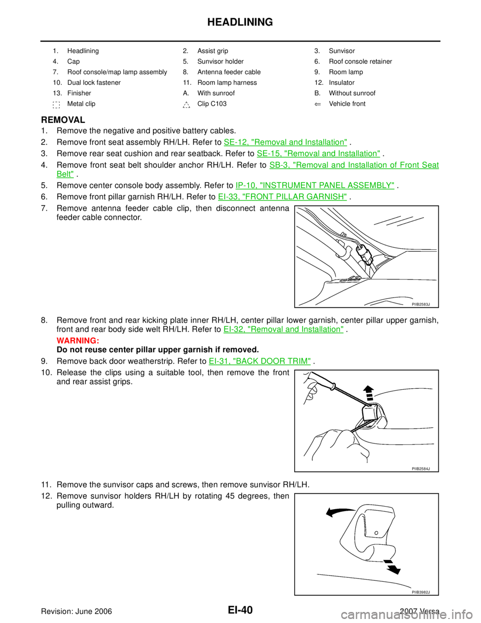 NISSAN LATIO 2007  Service Repair Manual EI-40
HEADLINING
Revision: June 20062007 Versa
REMOVAL
1. Remove the negative and positive battery cables.
2. Remove front seat assembly RH/LH. Refer to SE-12, "
Removal and Installation" .
3. Remove 