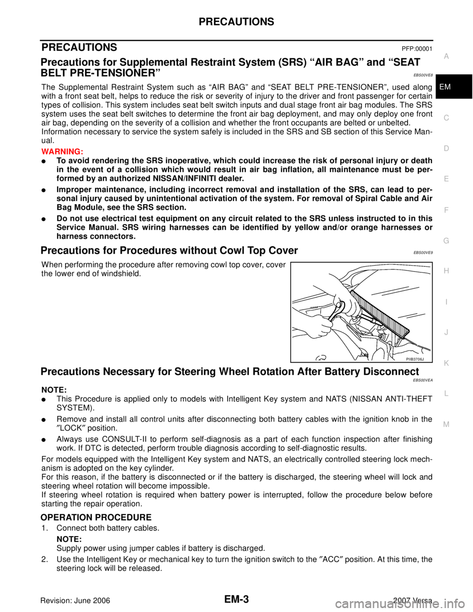 NISSAN LATIO 2007  Service Repair Manual PRECAUTIONS
EM-3
C
D
E
F
G
H
I
J
K
L
MA
EM
Revision: June 20062007 Versa
PRECAUTIONSPFP:00001
Precautions for Supplemental Restraint System (SRS) “AIR BAG” and “SEAT 
BELT PRE-TENSIONER”
EBS00