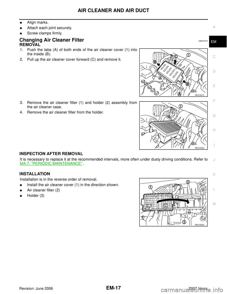 NISSAN LATIO 2007  Service Repair Manual AIR CLEANER AND AIR DUCT
EM-17
C
D
E
F
G
H
I
J
K
L
MA
EM
Revision: June 20062007 Versa
Align marks.
Attach each joint securely.
Screw clamps firmly.
Changing Air Cleaner FilterEBS00T5X
REMOVAL
1. P