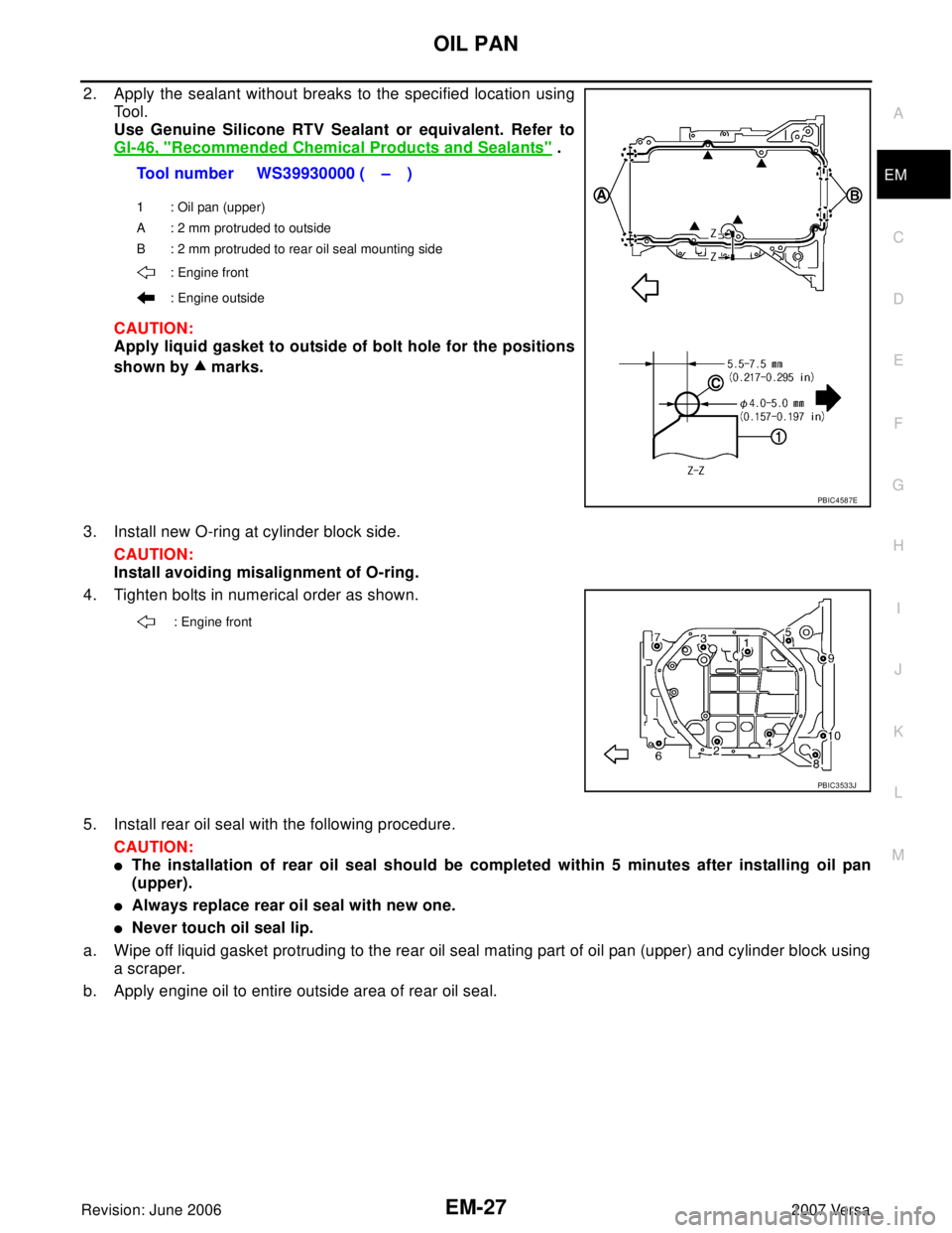 NISSAN LATIO 2007  Service Repair Manual OIL PAN
EM-27
C
D
E
F
G
H
I
J
K
L
MA
EM
Revision: June 20062007 Versa
2. Apply the sealant without breaks to the specified location using
Tool. 
Use Genuine Silicone RTV Sealant or equivalent. Refer t