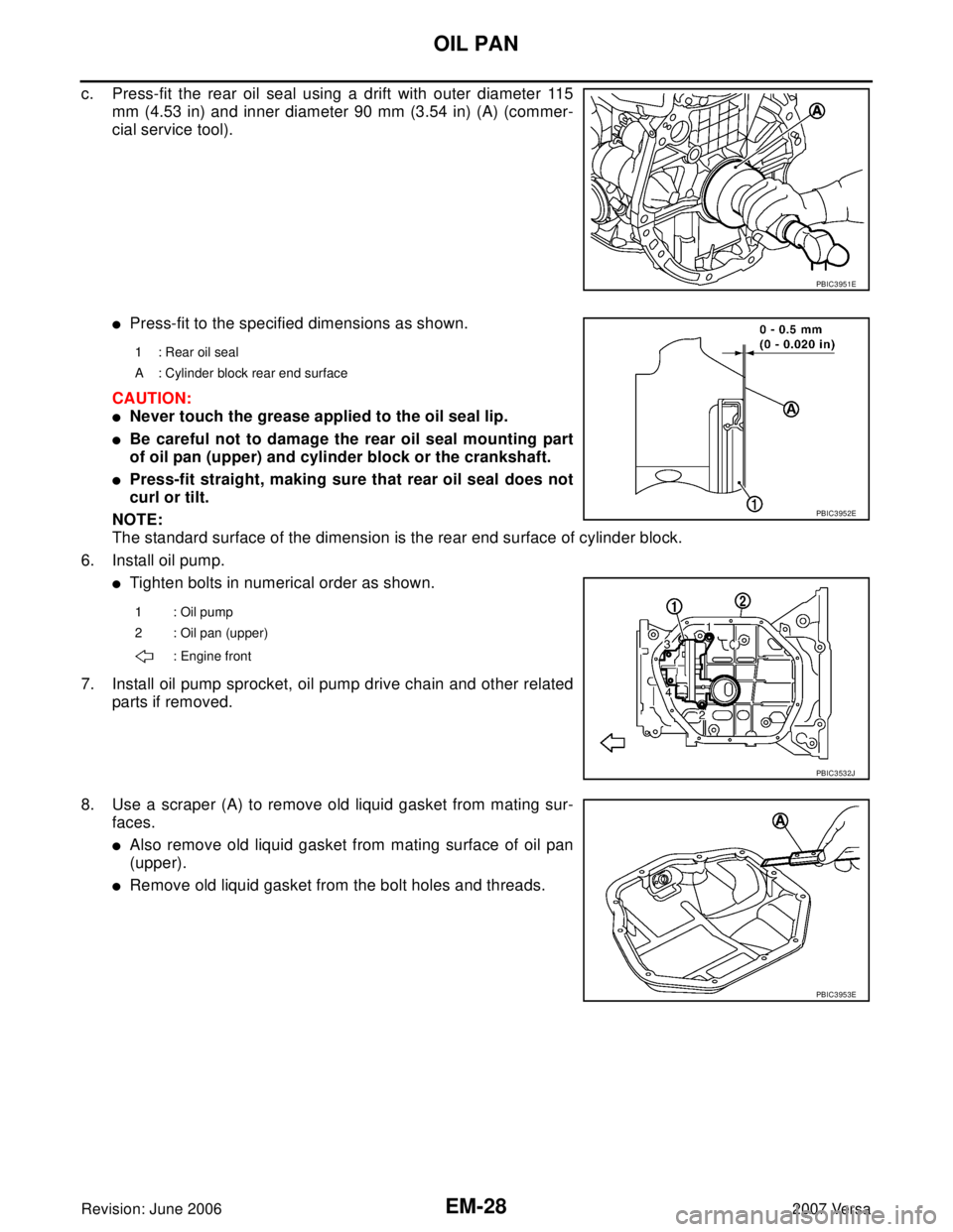 NISSAN LATIO 2007  Service Repair Manual EM-28Revision: June 2006
OIL PAN
2007 Versa
c. Press-fit the rear oil seal using a drift with outer diameter 115
mm (4.53 in) and inner diameter 90 mm (3.54 in) (A) (commer-
cial service tool).
Press