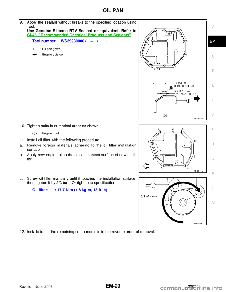 NISSAN LATIO 2007  Service Repair Manual OIL PAN
EM-29
C
D
E
F
G
H
I
J
K
L
MA
EM
Revision: June 20062007 Versa
9. Apply the sealant without breaks to the specified location using
Tool. 
Use Genuine Silicone RTV Sealant or equivalent. Refer t