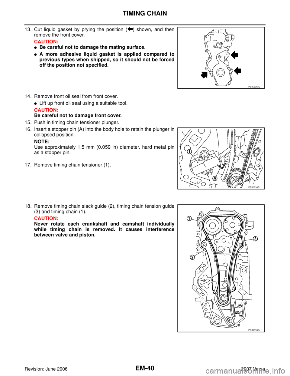 NISSAN LATIO 2007  Service Repair Manual EM-40Revision: June 2006
TIMING CHAIN
2007 Versa
13. Cut liquid gasket by prying the position ( ) shown, and then
remove the front cover.
CAUTION:
Be careful not to damage the mating surface.
A more