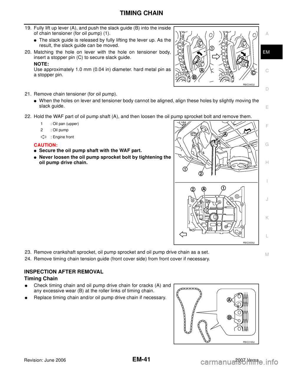 NISSAN LATIO 2007  Service Repair Manual TIMING CHAIN
EM-41
C
D
E
F
G
H
I
J
K
L
MA
EM
Revision: June 20062007 Versa
19. Fully lift up lever (A), and push the slack guide (B) into the inside
of chain tensioner (for oil pump) (1).
The slack g