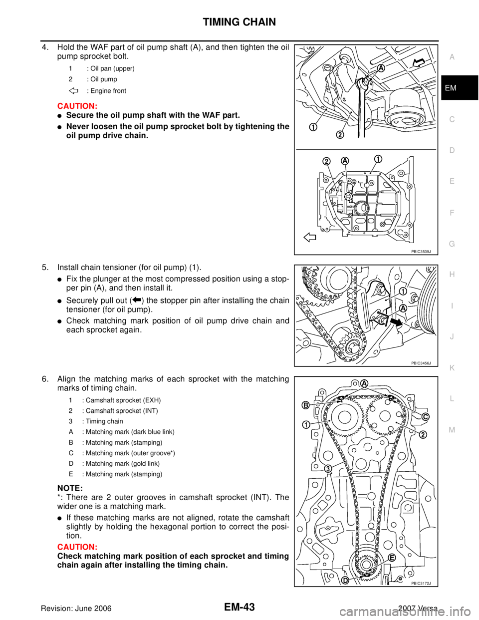 NISSAN LATIO 2007  Service Repair Manual TIMING CHAIN
EM-43
C
D
E
F
G
H
I
J
K
L
MA
EM
Revision: June 20062007 Versa
4. Hold the WAF part of oil pump shaft (A), and then tighten the oil
pump sprocket bolt.
CAUTION:
Secure the oil pump shaft 
