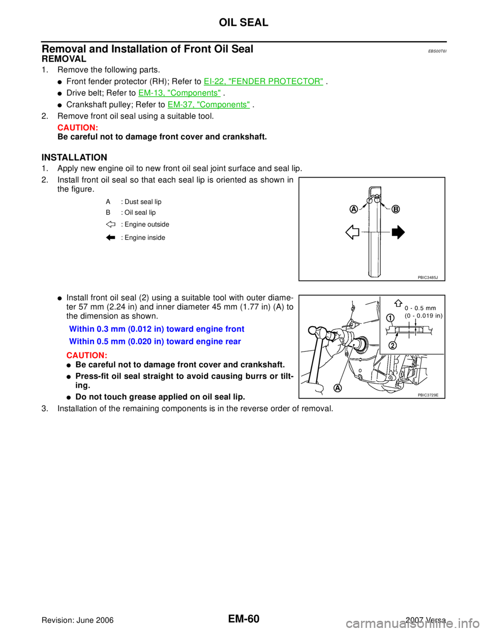 NISSAN LATIO 2007  Service Repair Manual EM-60Revision: June 2006
OIL SEAL
2007 Versa
Removal and Installation of Front Oil SealEBS00T6I
REMOVAL
1. Remove the following parts.
Front fender protector (RH); Refer to EI-22, "FENDER PROTECTOR" 