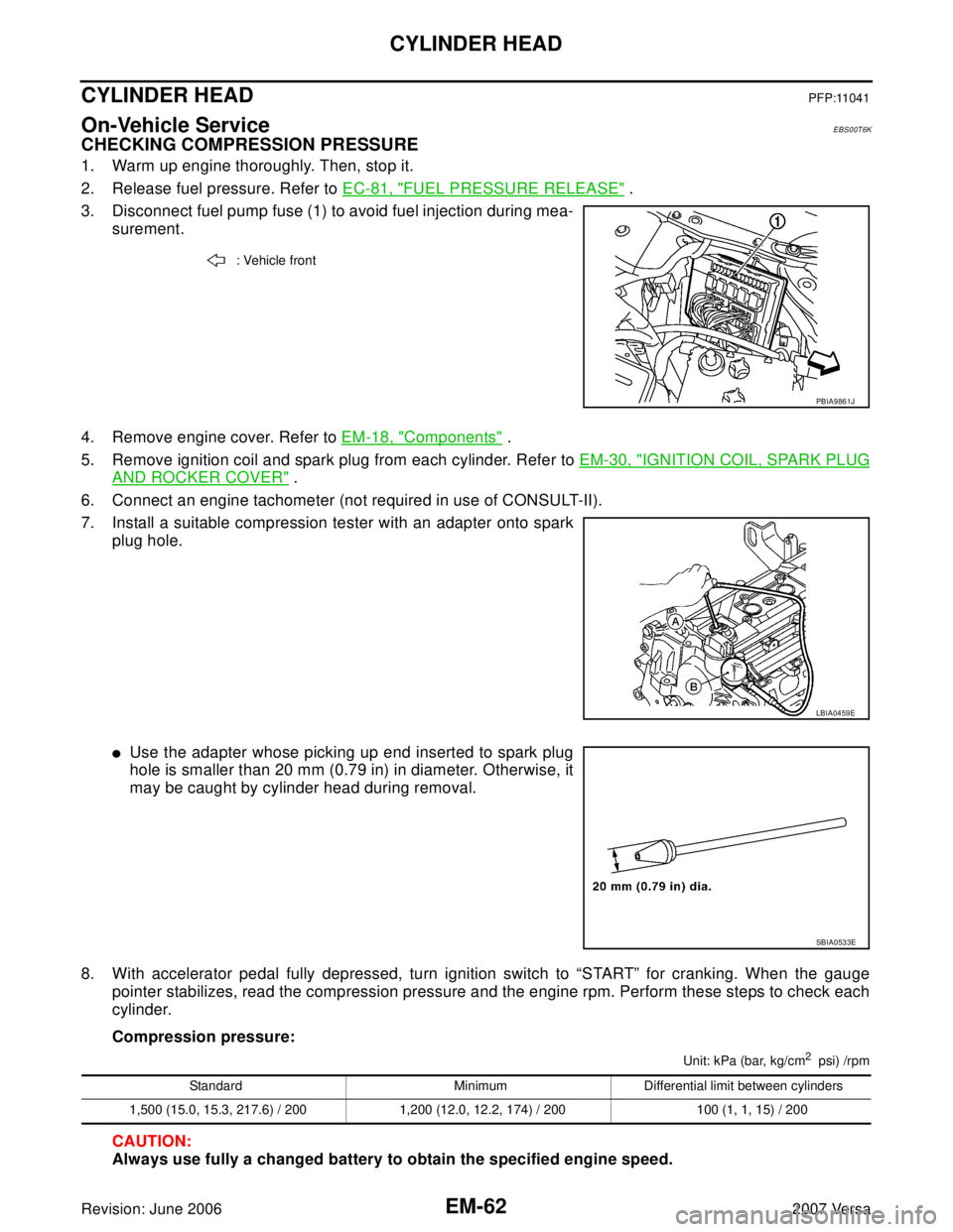 NISSAN LATIO 2007  Service Repair Manual EM-62Revision: June 2006
CYLINDER HEAD
2007 Versa
CYLINDER HEADPFP:11041
On-Vehicle ServiceEBS00T6K
CHECKING COMPRESSION PRESSURE
1. Warm up engine thoroughly. Then, stop it.
2. Release fuel pressure.