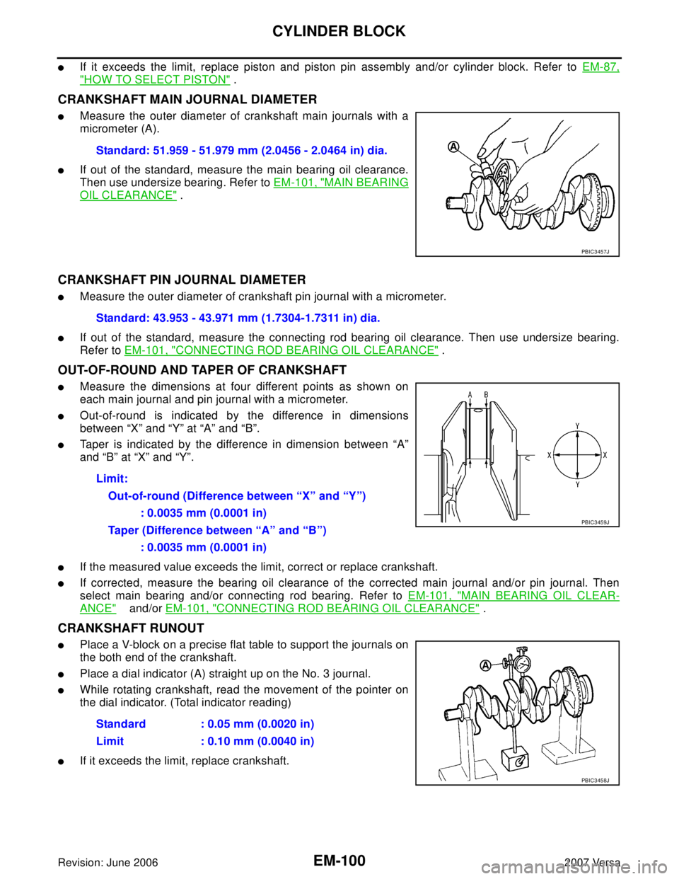 NISSAN LATIO 2007  Service Repair Manual EM-100Revision: June 2006
CYLINDER BLOCK
2007 Versa
If it exceeds the limit, replace piston and piston pin assembly and/or cylinder block. Refer to EM-87,
"HOW TO SELECT PISTON" .
CRANKSHAFT MAIN JOU