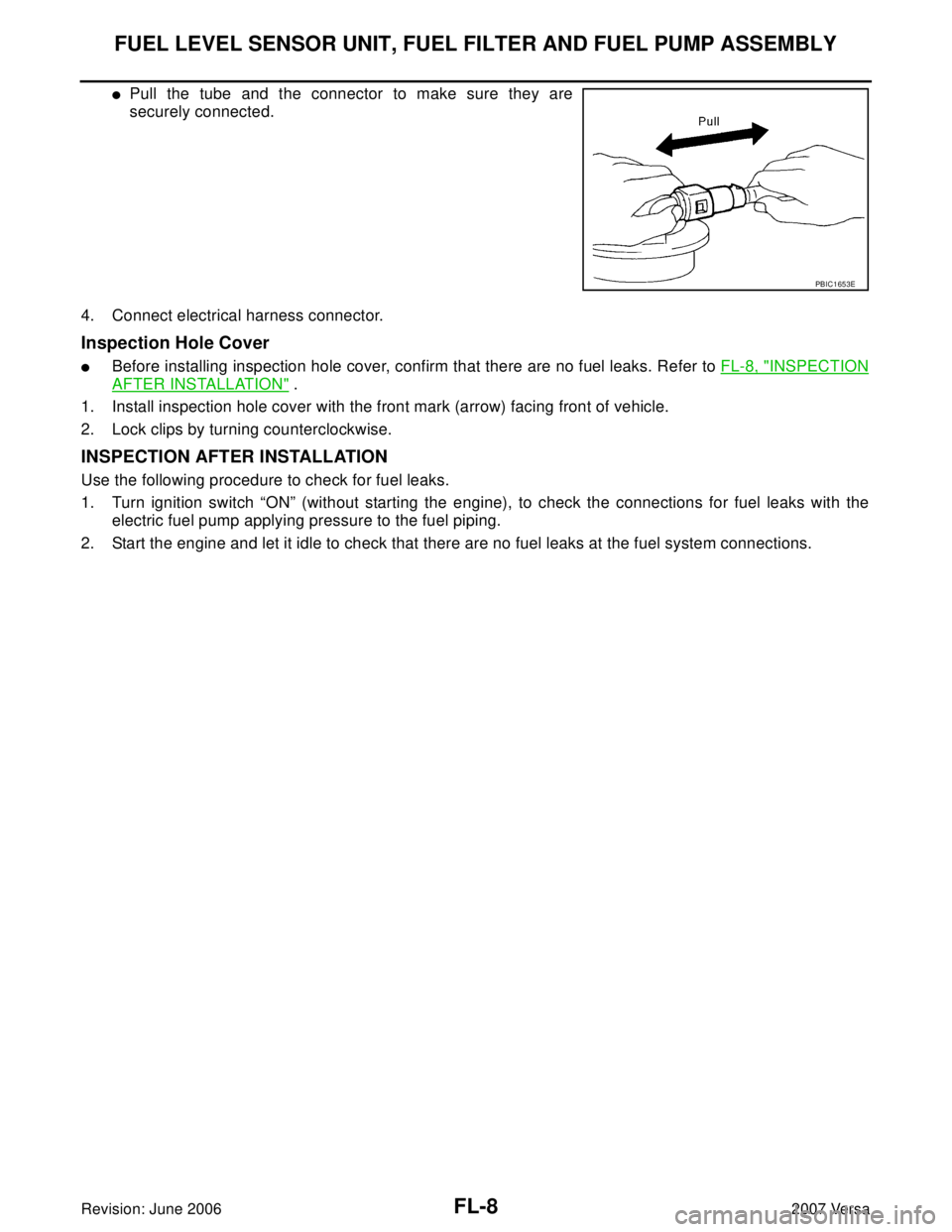 NISSAN LATIO 2007  Service Repair Manual FL-8Revision: June 2006
FUEL LEVEL SENSOR UNIT, FUEL FILTER AND FUEL PUMP ASSEMBLY
2007 Versa
Pull the tube and the connector to make sure they are
securely connected.
4. Connect electrical harness c