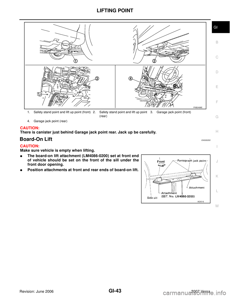 NISSAN LATIO 2007  Service Repair Manual LIFTING POINT
GI-43
C
D
E
F
G
H
I
J
K
L
MB
GI
Revision: June 20062007 Versa
CAUTION:
There is canister just behind Garage jack point rear. Jack up be carefully.
Board-On Lift EAS00200
CAUTION:
Make su