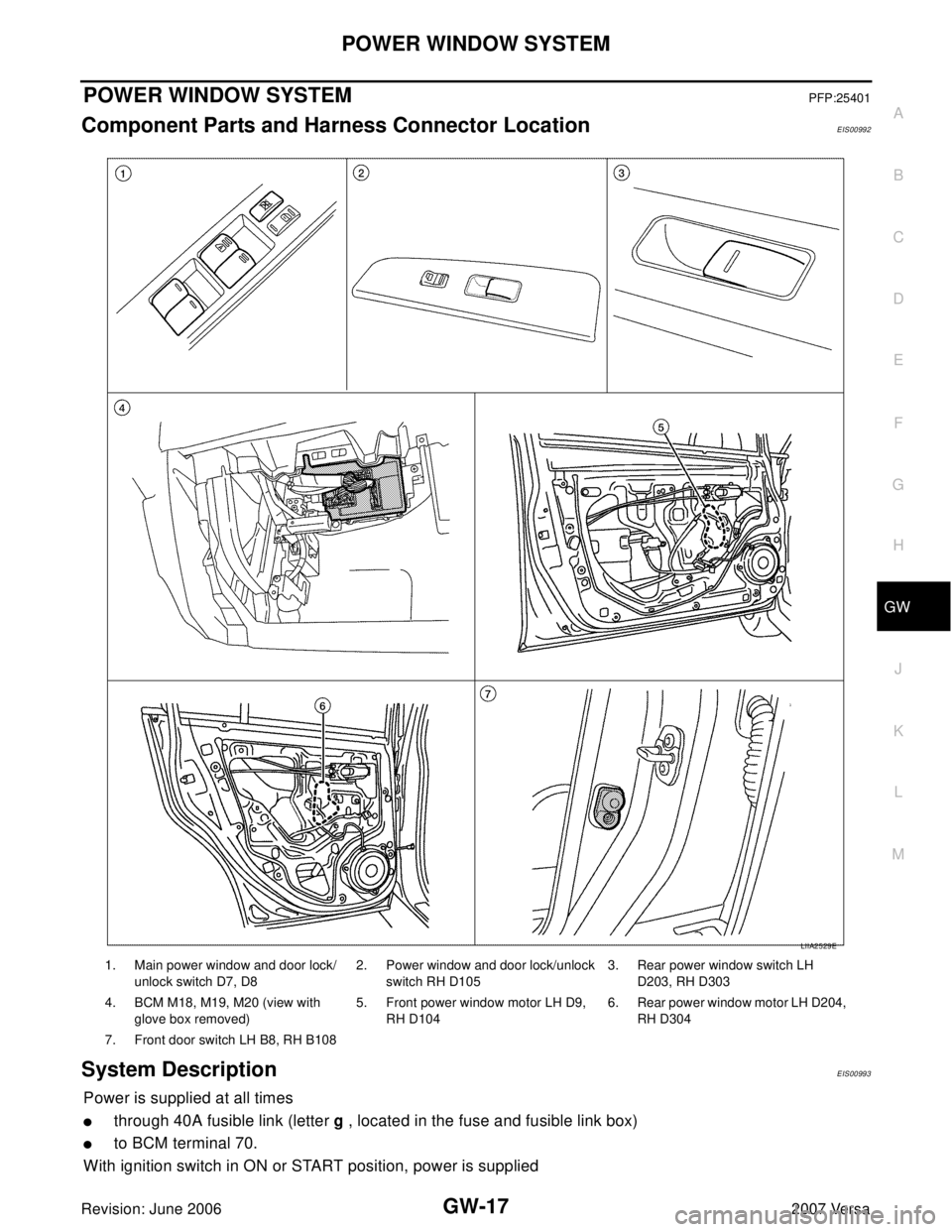 NISSAN LATIO 2007  Service Repair Manual POWER WINDOW SYSTEM
GW-17
C
D
E
F
G
H
J
K
L
MA
B
GW
Revision: June 20062007 Versa
POWER WINDOW SYSTEMPFP:25401
Component Parts and Harness Connector LocationEIS00992
System DescriptionEIS00993
Power i