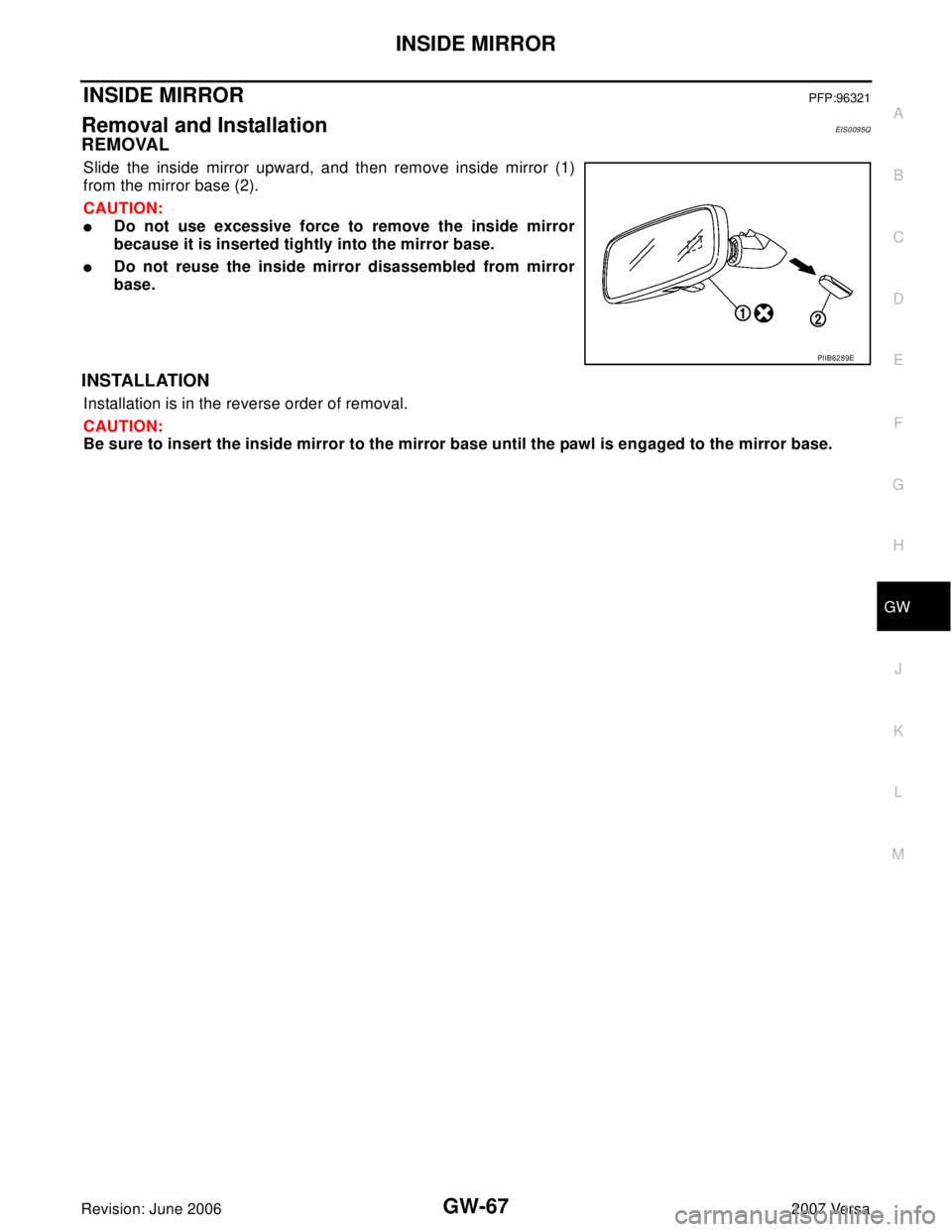 NISSAN LATIO 2007 Service Repair Manual INSIDE MIRROR
GW-67
C
D
E
F
G
H
J
K
L
MA
B
GW
Revision: June 20062007 Versa
INSIDE MIRRORPFP:96321
Removal and InstallationEIS0095Q
REMOVAL
Slide the inside mirror upward, and then remove inside mirro NISSAN LATIO 2007 Service Repair Manual INSIDE MIRROR
GW-67
C
D
E
F
G
H
J
K
L
MA
B
GW
Revision: June 20062007 Versa
INSIDE MIRRORPFP:96321
Removal and InstallationEIS0095Q
REMOVAL
Slide the inside mirror upward, and then remove inside mirro