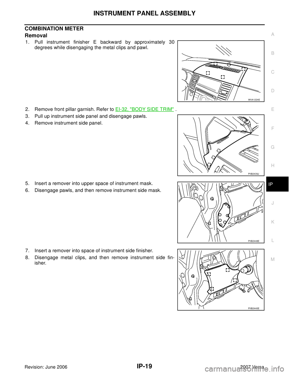 NISSAN LATIO 2007  Service Repair Manual INSTRUMENT PANEL ASSEMBLY
IP-19
C
D
E
F
G
H
J
K
L
MA
B
IP
Revision: June 20062007 Versa
COMBINATION METER
Removal
1. Pull instrument finisher E backward by approximately 30
degrees while disengaging t