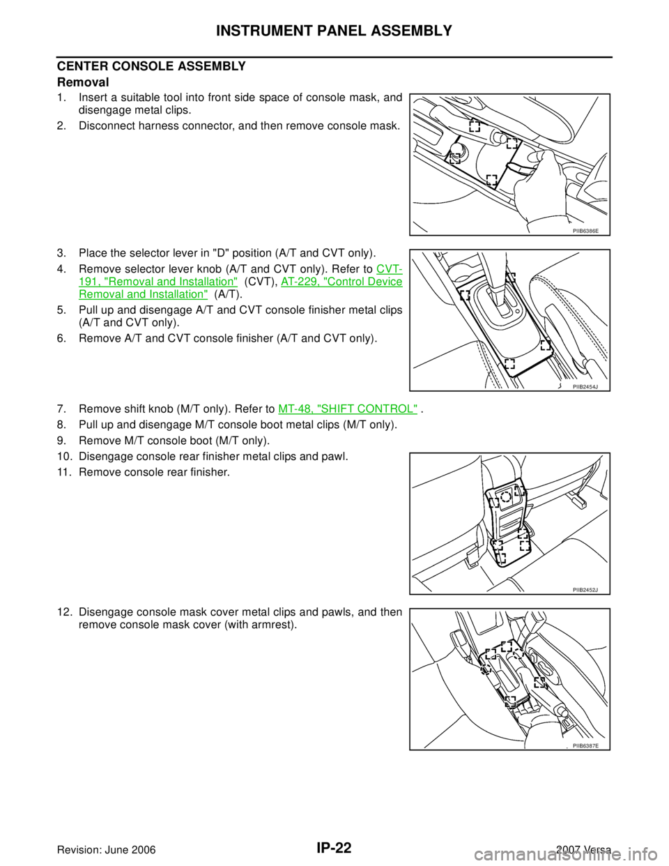NISSAN LATIO 2007  Service Repair Manual IP-22
INSTRUMENT PANEL ASSEMBLY
Revision: June 20062007 Versa
CENTER CONSOLE ASSEMBLY
Removal
1. Insert a suitable tool into front side space of console mask, and
disengage metal clips.
2. Disconnect 