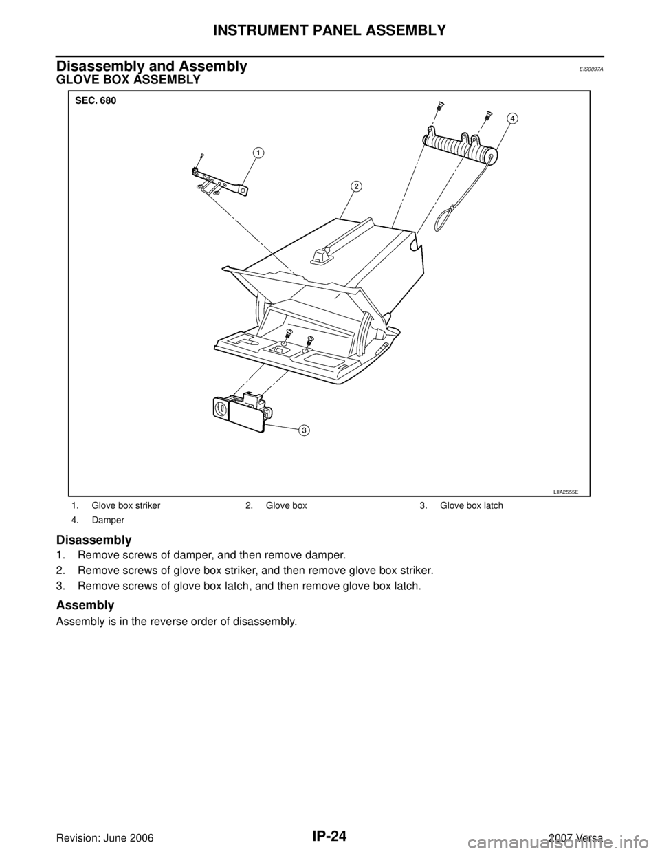 NISSAN LATIO 2007  Service Repair Manual IP-24
INSTRUMENT PANEL ASSEMBLY
Revision: June 20062007 Versa
Disassembly and AssemblyEIS0097A
GLOVE BOX ASSEMBLY
Disassembly
1. Remove screws of damper, and then remove damper.
2. Remove screws of gl