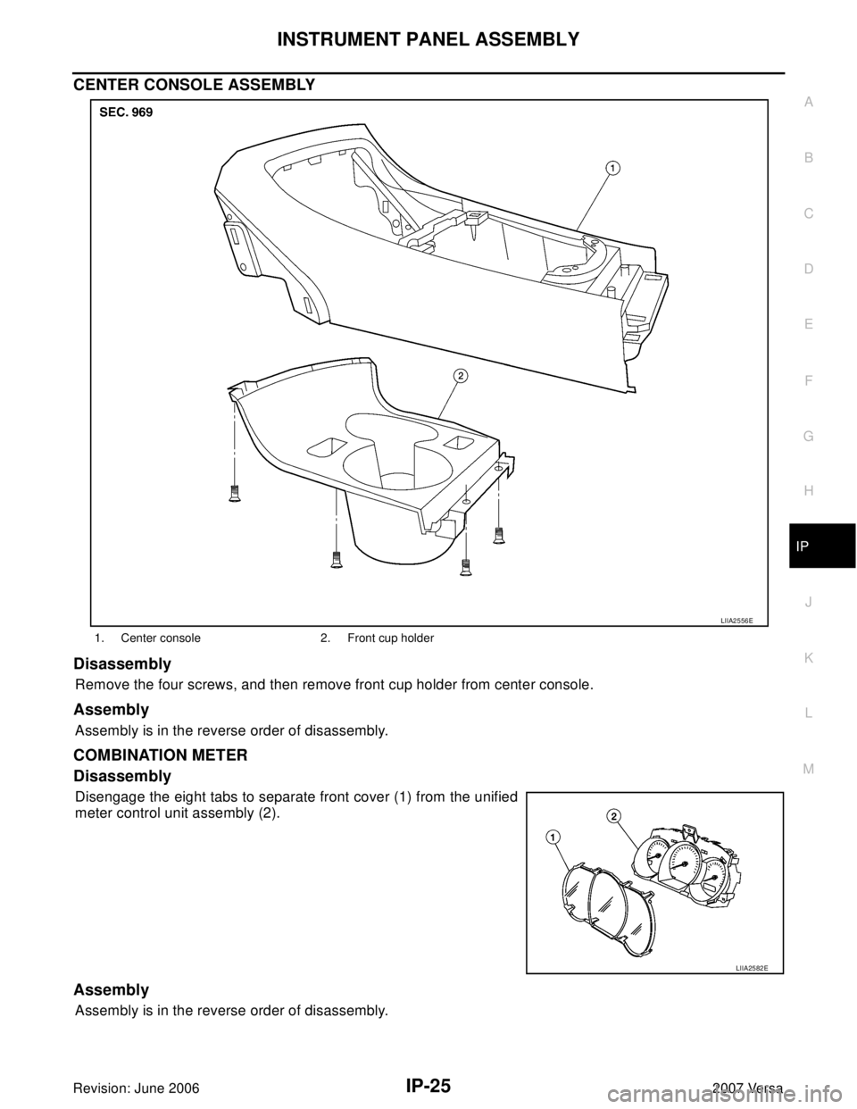 NISSAN LATIO 2007  Service Repair Manual INSTRUMENT PANEL ASSEMBLY
IP-25
C
D
E
F
G
H
J
K
L
MA
B
IP
Revision: June 20062007 Versa
CENTER CONSOLE ASSEMBLY
Disassembly
Remove the four screws, and then remove front cup holder from center console